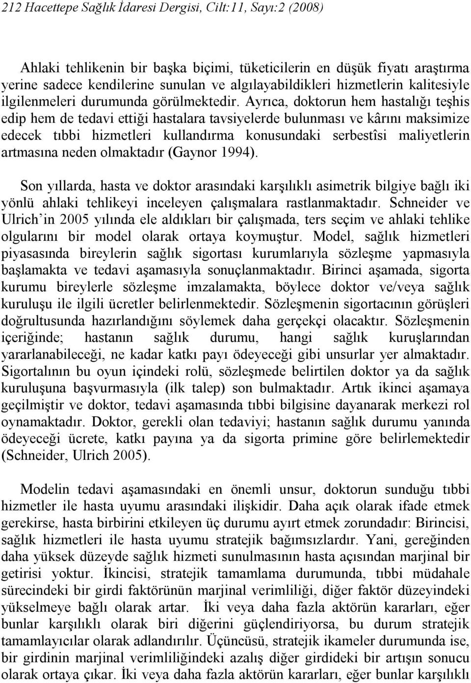 Ayrıca, doktorun hem hastalığı teşhis edip hem de tedavi ettiği hastalara tavsiyelerde bulunması ve kârını maksimize edecek tıbbi hizmetleri kullandırma konusundaki serbestîsi maliyetlerin artmasına