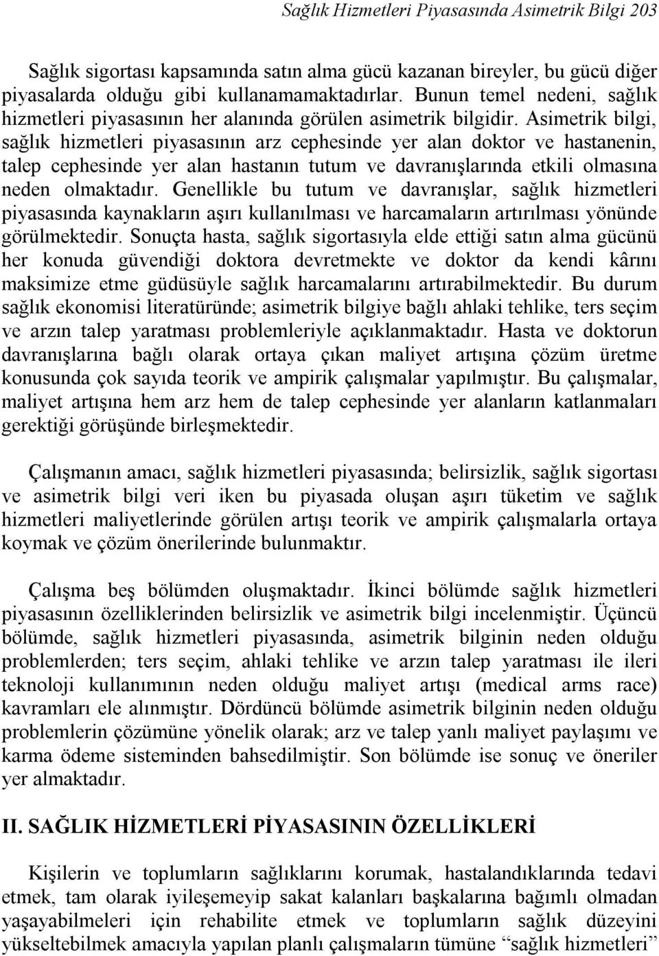 Asimetrik bilgi, sağlık hizmetleri piyasasının arz cephesinde yer alan doktor ve hastanenin, talep cephesinde yer alan hastanın tutum ve davranışlarında etkili olmasına neden olmaktadır.