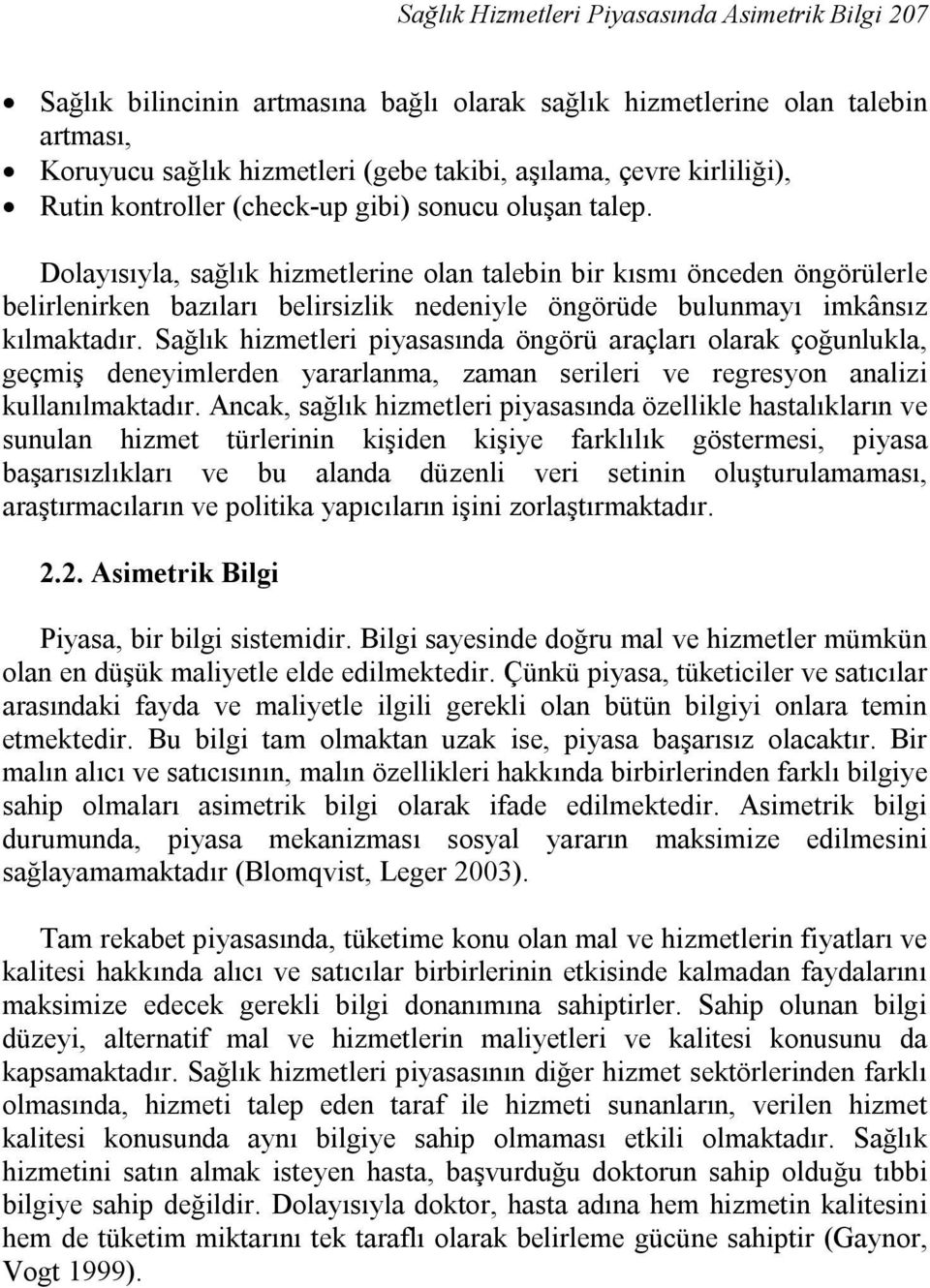 Dolayısıyla, sağlık hizmetlerine olan talebin bir kısmı önceden öngörülerle belirlenirken bazıları belirsizlik nedeniyle öngörüde bulunmayı imkânsız kılmaktadır.