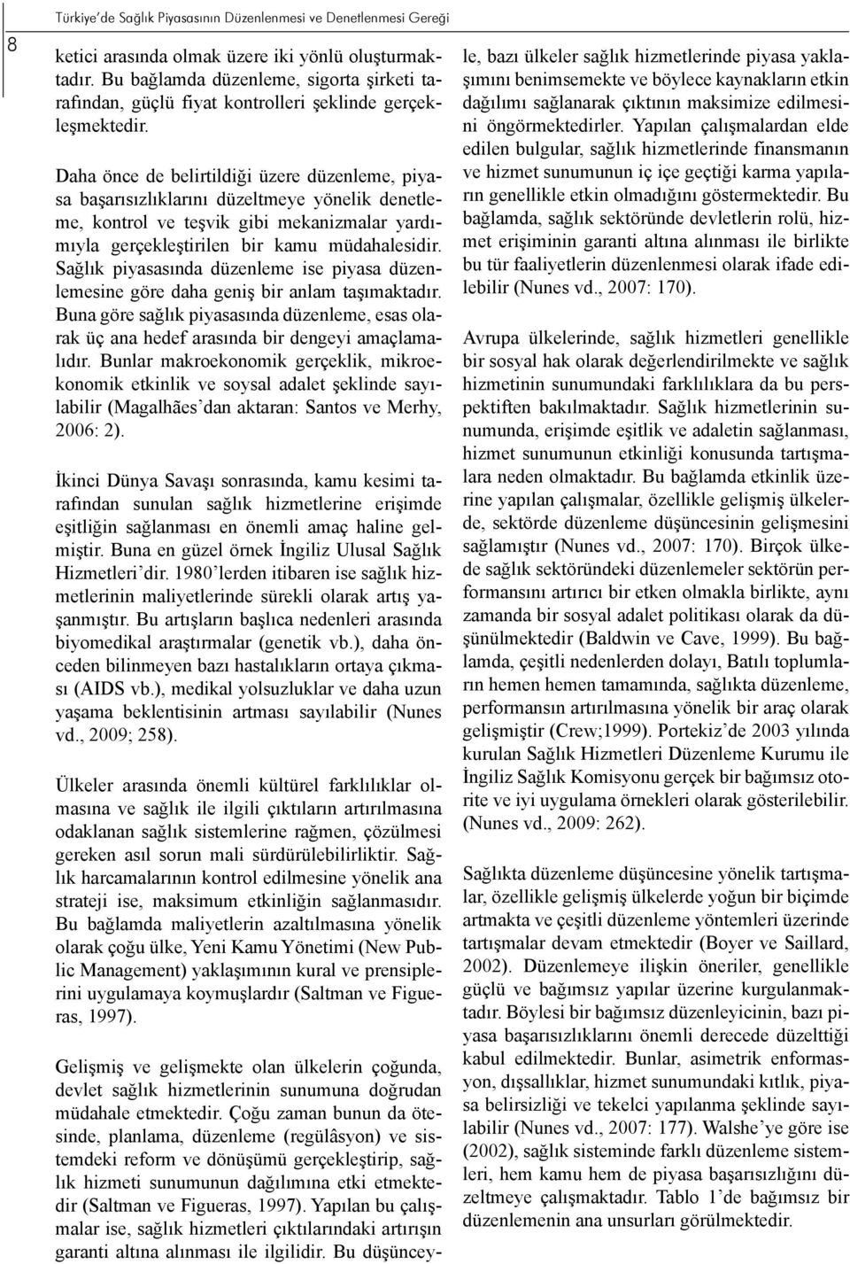 Daha önce de belirtildiği üzere düzenleme, piyasa başarısızlıklarını düzeltmeye yönelik denetleme, kontrol ve teşvik gibi mekanizmalar yardımıyla gerçekleştirilen bir kamu müdahalesidir.