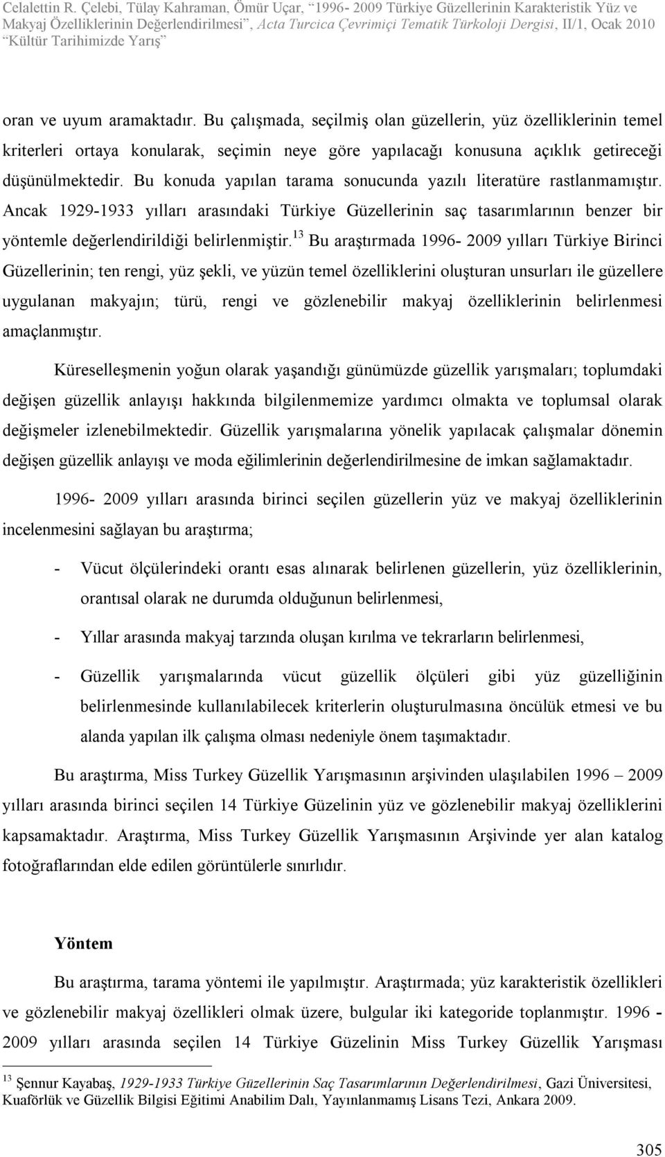 13 Bu araştırmada 1996-2009 yılları Türkiye Birinci Güzellerinin; ten rengi, yüz şekli, ve yüzün temel özelliklerini oluşturan unsurları ile güzellere uygulanan makyajın; türü, rengi ve gözlenebilir