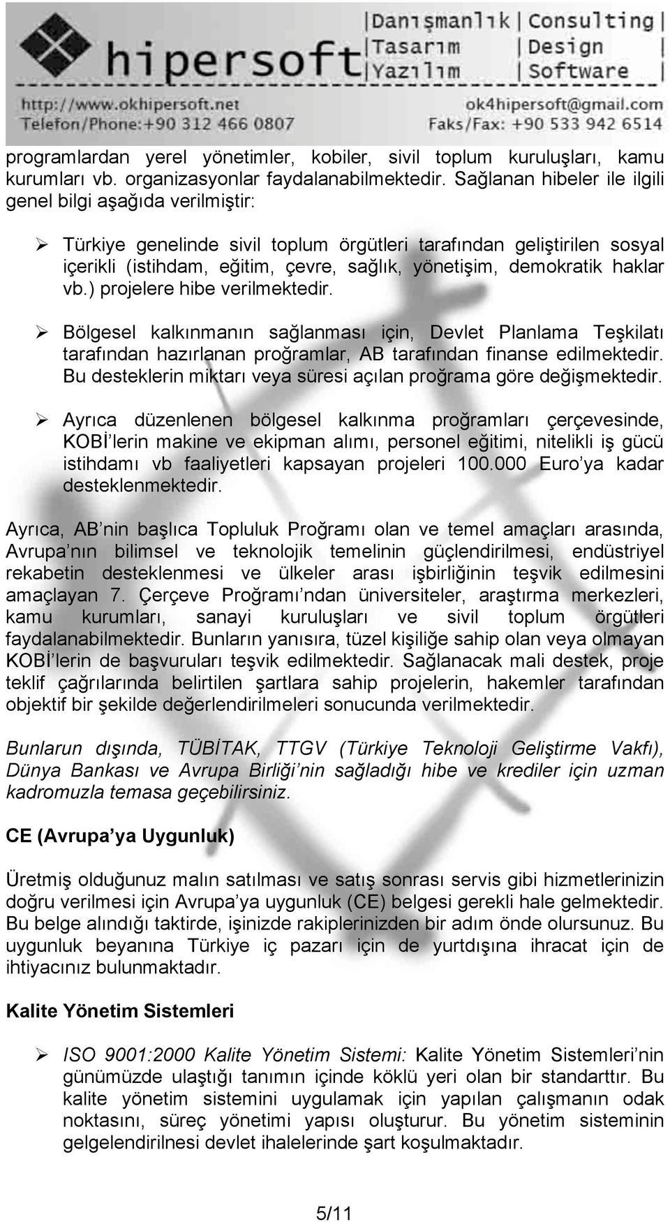 haklar vb.) projelere hibe verilmektedir. Bölgesel kalkınmanın sağlanması için, Devlet Planlama Teşkilatı tarafından hazırlanan proğramlar, AB tarafından finanse edilmektedir.