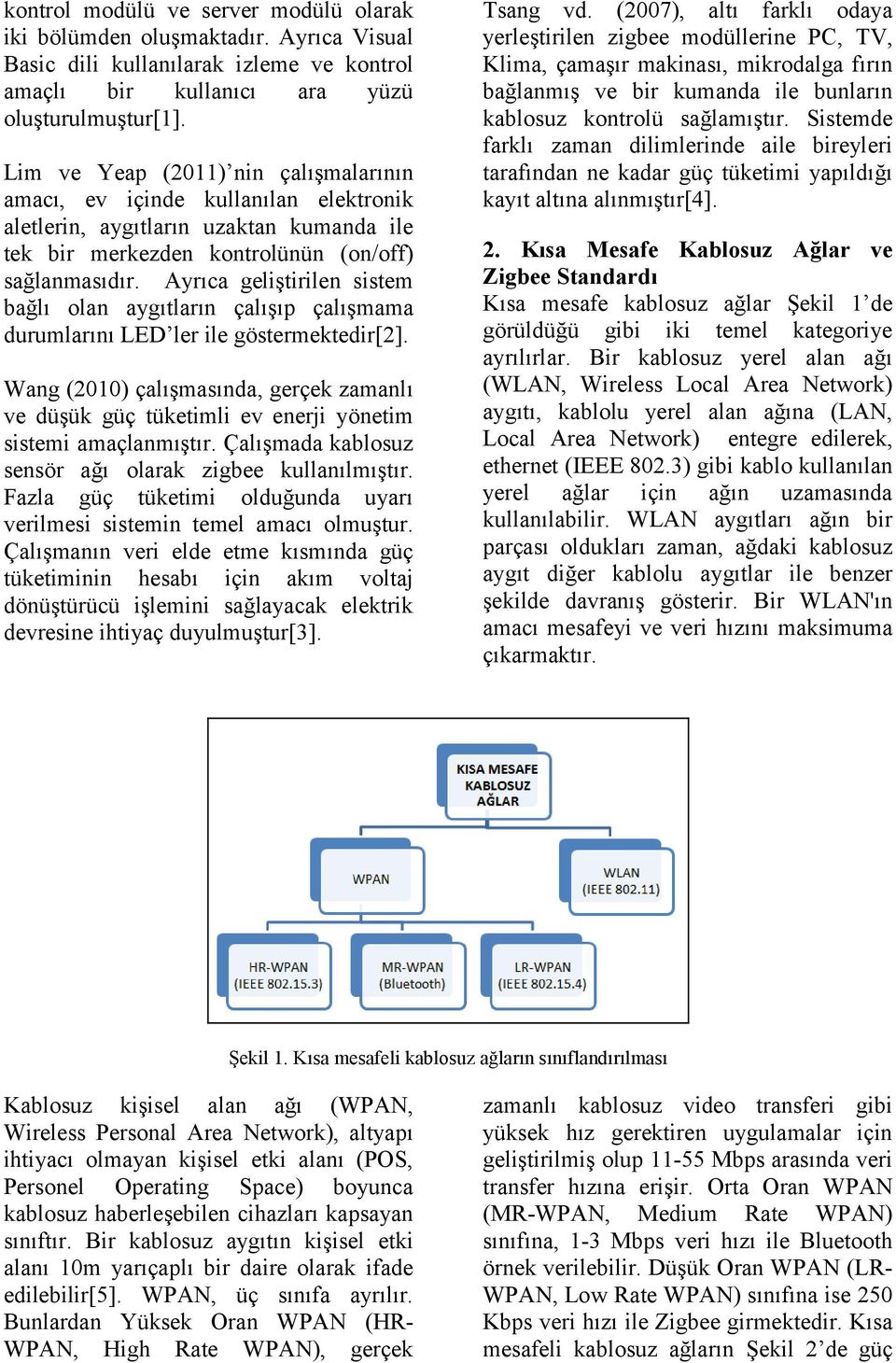 Ayrıca geliştirilen sistem bağlı olan aygıtların çalışıp çalışmama durumlarını LED ler ile göstermektedir[2].