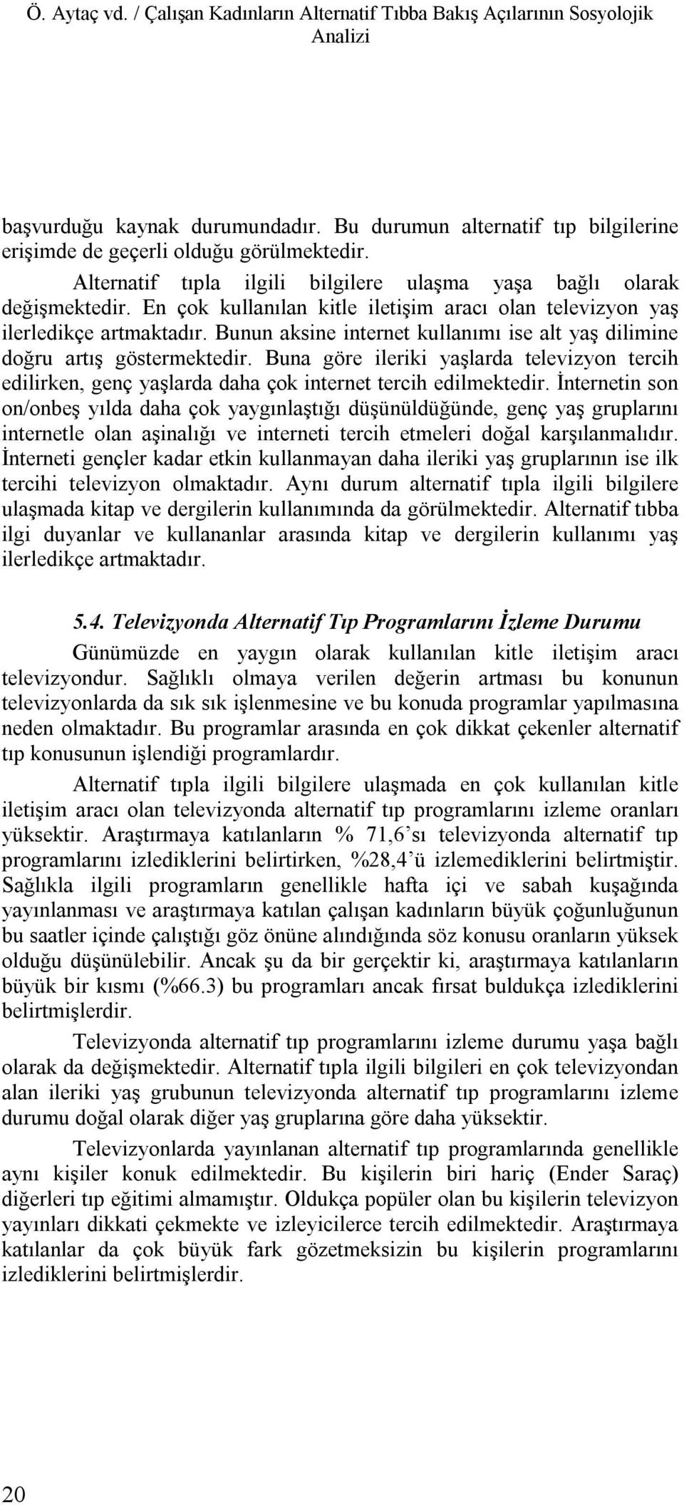 Bunun aksine internet kullanımı ise alt yaş dilimine doğru artış göstermektedir. Buna göre ileriki yaşlarda televizyon tercih edilirken, genç yaşlarda daha çok internet tercih edilmektedir.