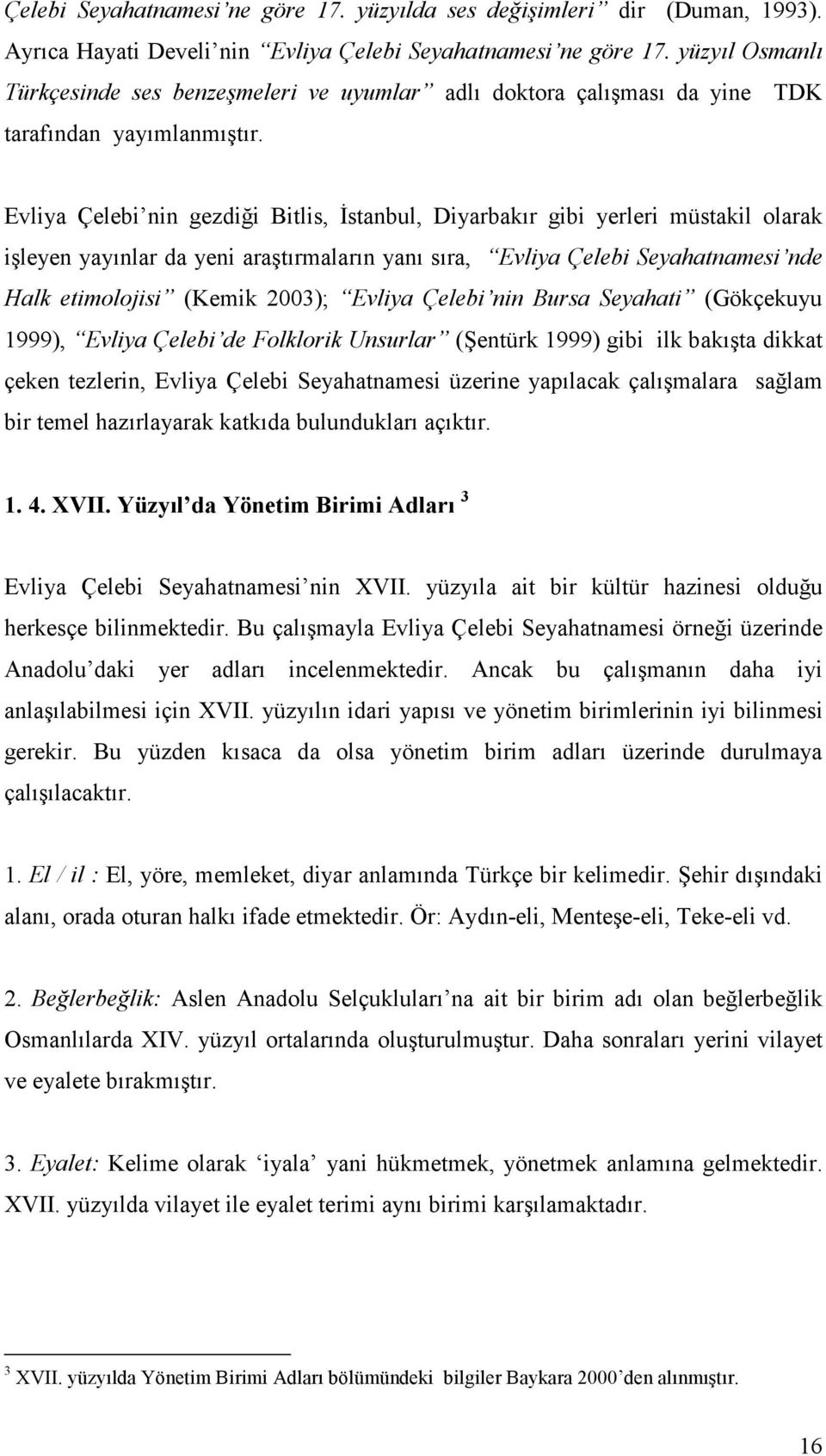 Evliya Çelebi nin gezdiği Bitlis, Đstanbul, Diyarbakır gibi yerleri müstakil olarak işleyen yayınlar da yeni araştırmaların yanı sıra, Evliya Çelebi Seyahatnamesi nde Halk etimolojisi (Kemik 2003);