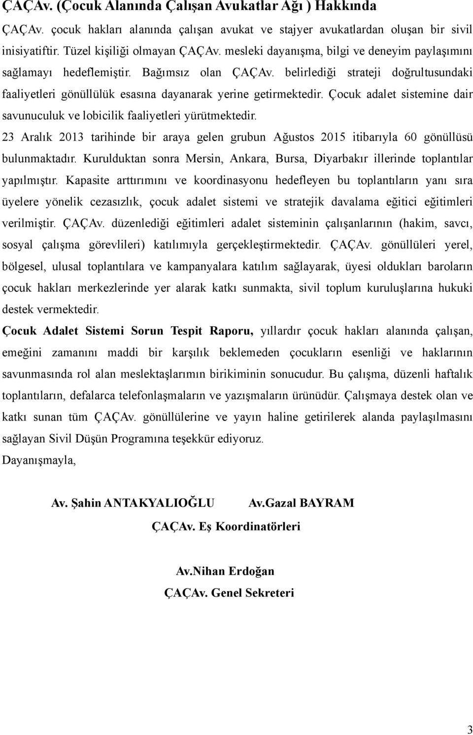 Çocuk adalet sistemine dair savunuculuk ve lobicilik faaliyetleri yürütmektedir. 23 Aralık 2013 tarihinde bir araya gelen grubun Ağustos 2015 itibarıyla 60 gönüllüsü bulunmaktadır.