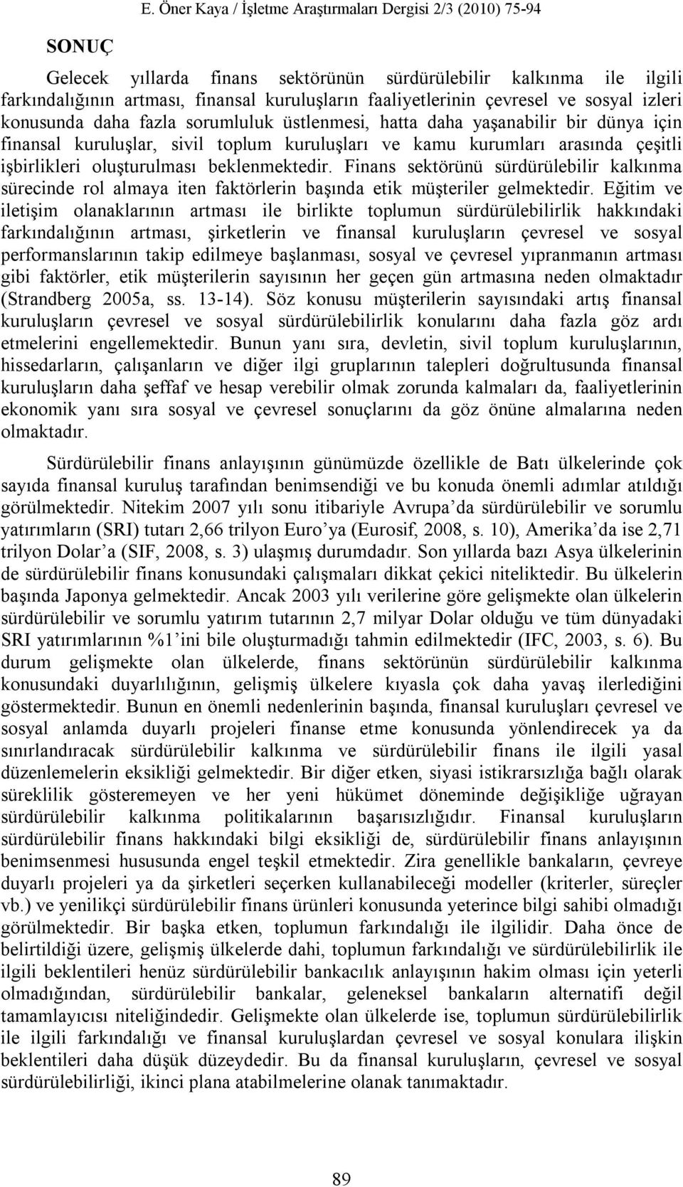 çevresel ve sosyal izleri konusunda daha fazla sorumluluk üstlenmesi, hatta daha yaşanabilir bir dünya için finansal kuruluşlar, sivil toplum kuruluşları ve kamu kurumları arasında çeşitli