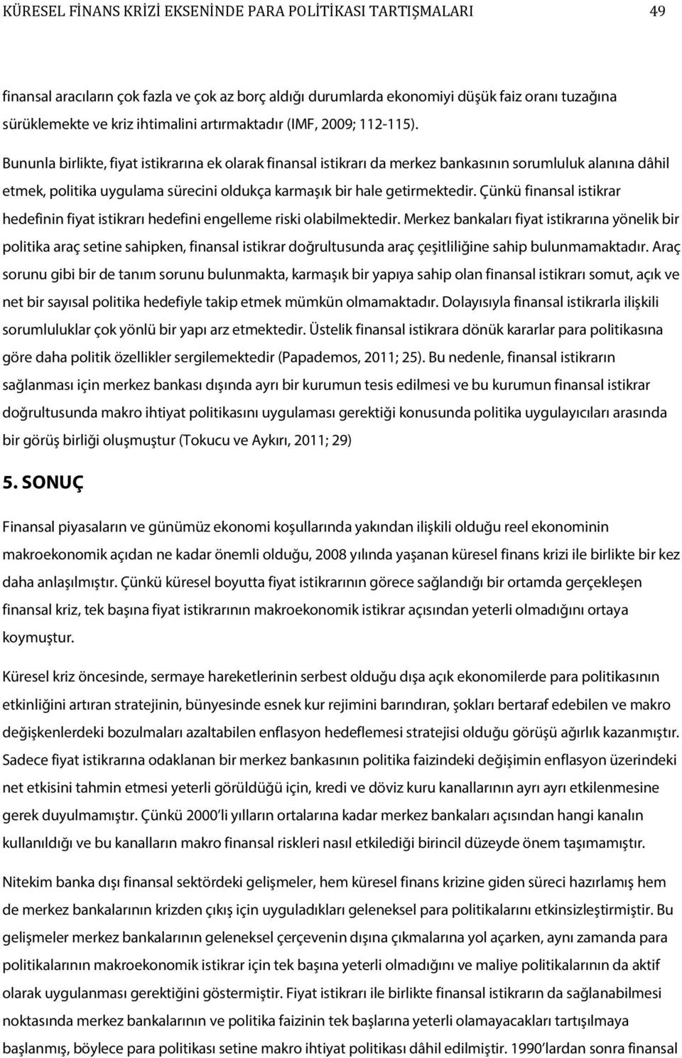 Bununla birlikte, fiyat istikrarına ek olarak finansal istikrarı da merkez bankasının sorumluluk alanına dâhil etmek, politika uygulama sürecini oldukça karmaşık bir hale getirmektedir.