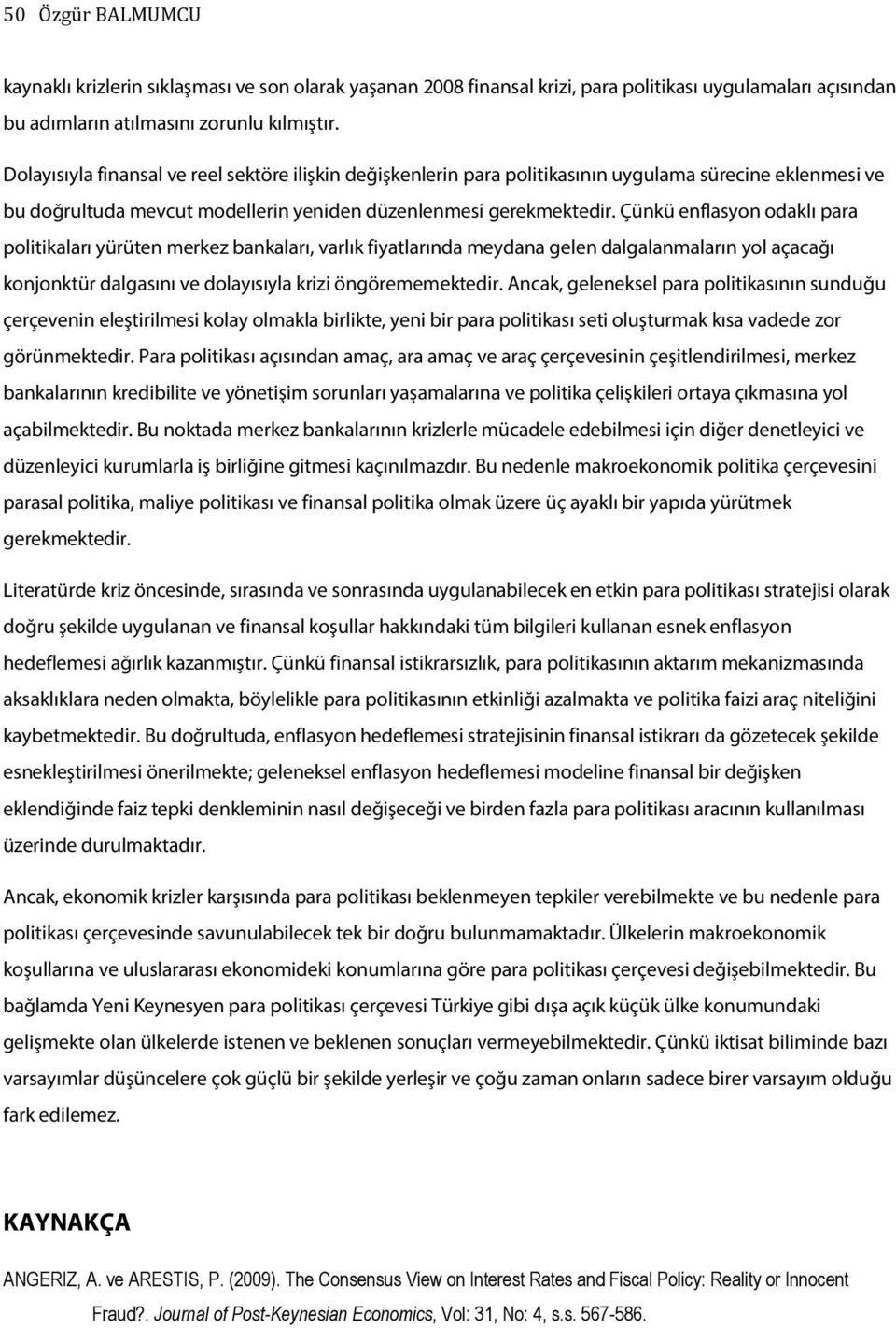 Çünkü enflasyon odaklı para politikaları yürüten merkez bankaları, varlık fiyatlarında meydana gelen dalgalanmaların yol açacağı konjonktür dalgasını ve dolayısıyla krizi öngörememektedir.