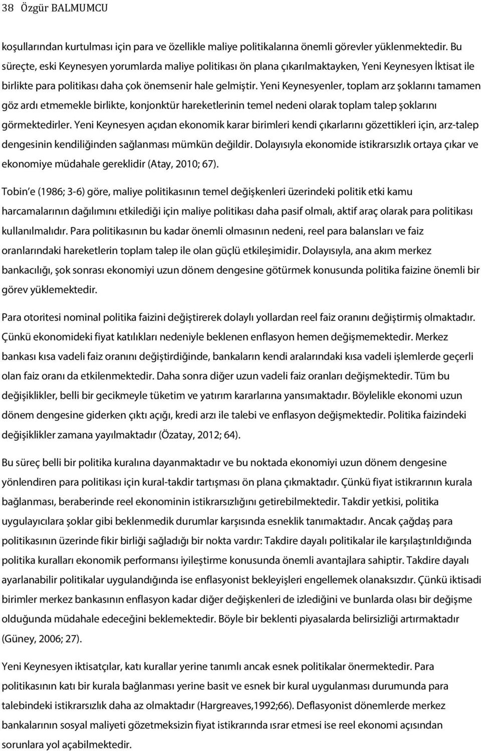 Yeni Keynesyenler, toplam arz şoklarını tamamen göz ardı etmemekle birlikte, konjonktür hareketlerinin temel nedeni olarak toplam talep şoklarını görmektedirler.