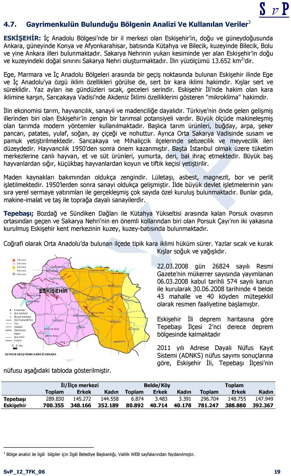 Sakarya Nehrinin yukarı kesiminde yer alan Eskişehir in doğu ve kuzeyindeki doğal sınırını Sakarya Nehri oluşturmaktadır. İlin yüzölçümü 13.652 km 2 dir.