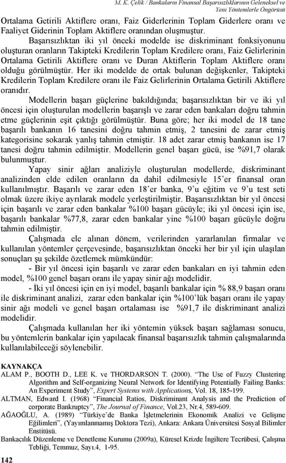 Başarısızlıktan iki yıl önceki modelde ise diskriminant fonksiyonunu oluşturan oranların Takipteki Kredilerin Toplam Kredilere oranı, Faiz Gelirlerinin Ortalama Getirili Aktiflere oranı ve Duran