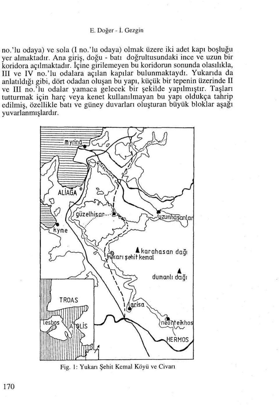 'lu odalara acilan kapilar bulunmaktaydi. Yukarida da anlatildigi gibi, dort odadan olu an bu yapi, kiiciik bir tepenin iizerinde II ve III no.