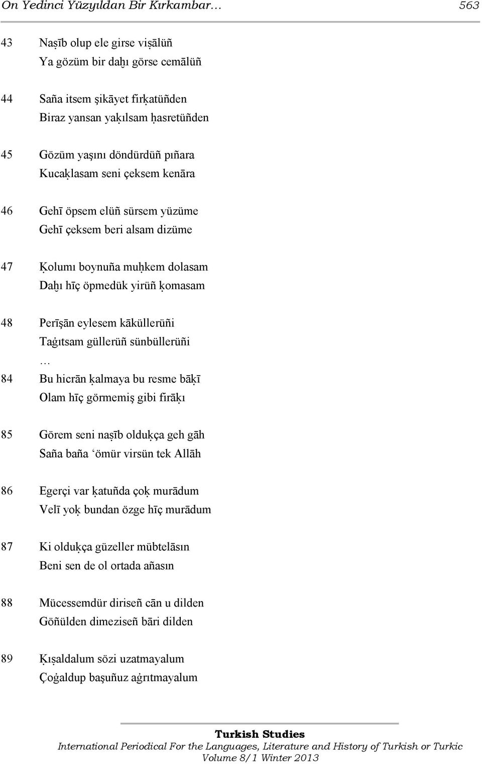 Taġıtsam güllerüñ sünbüllerüñi 84 Bu hicrān ķalmaya bu resme bāķī Olam hīç görmemiş gibi firāķı 85 Görem seni naŝīb olduķça geh gāh Saña baña ömür virsün tek Allāh 86 Egerçi var ķatuñda çoķ murādum