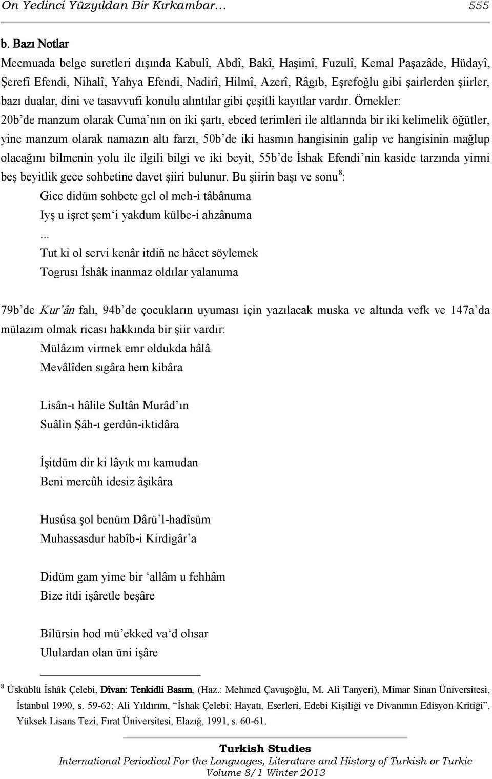 şiirler, bazı dualar, dini ve tasavvufi konulu alıntılar gibi çeşitli kayıtlar vardır.