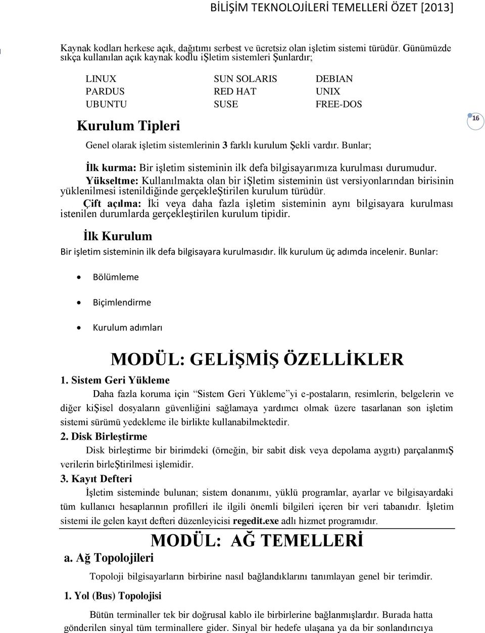 farklı kurulum Şekli vardır. Bunlar; 16 İlk kurma: Bir işletim sisteminin ilk defa bilgisayarımıza kurulması durumudur.