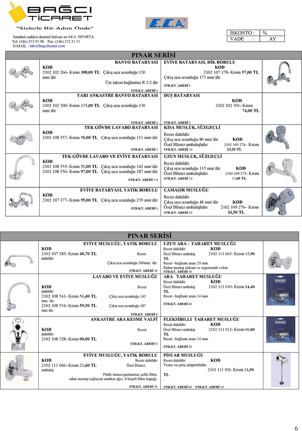 ADEDİ 5 TEK GÖVDE LAVABO VE EVİYE BATARYASI 2102 108 555- Krom 92,00 Çıkış ucu uzunluğu 142 2102 108 556- Krom 97,00 Çıkış ucu uzunluğu 187 STD.KT.