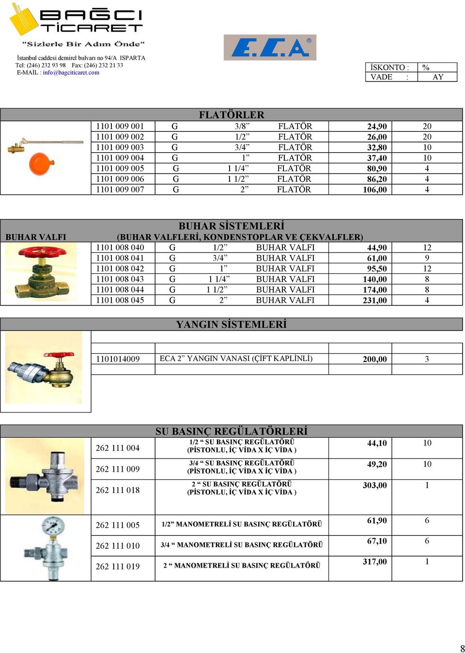 042 G 1 BUHAR I 95,50 12 1101 008 043 G 1 1/4 BUHAR I 140,00 8 1101 008 044 G 1 1/2 BUHAR I 174,00 8 1101 008 045 G 2 BUHAR I 231,00 4 YANGIN SİSTEMLERİ 1101014009 ECA 2 YANGIN VANASI (ÇİFT KAPLİNLİ)