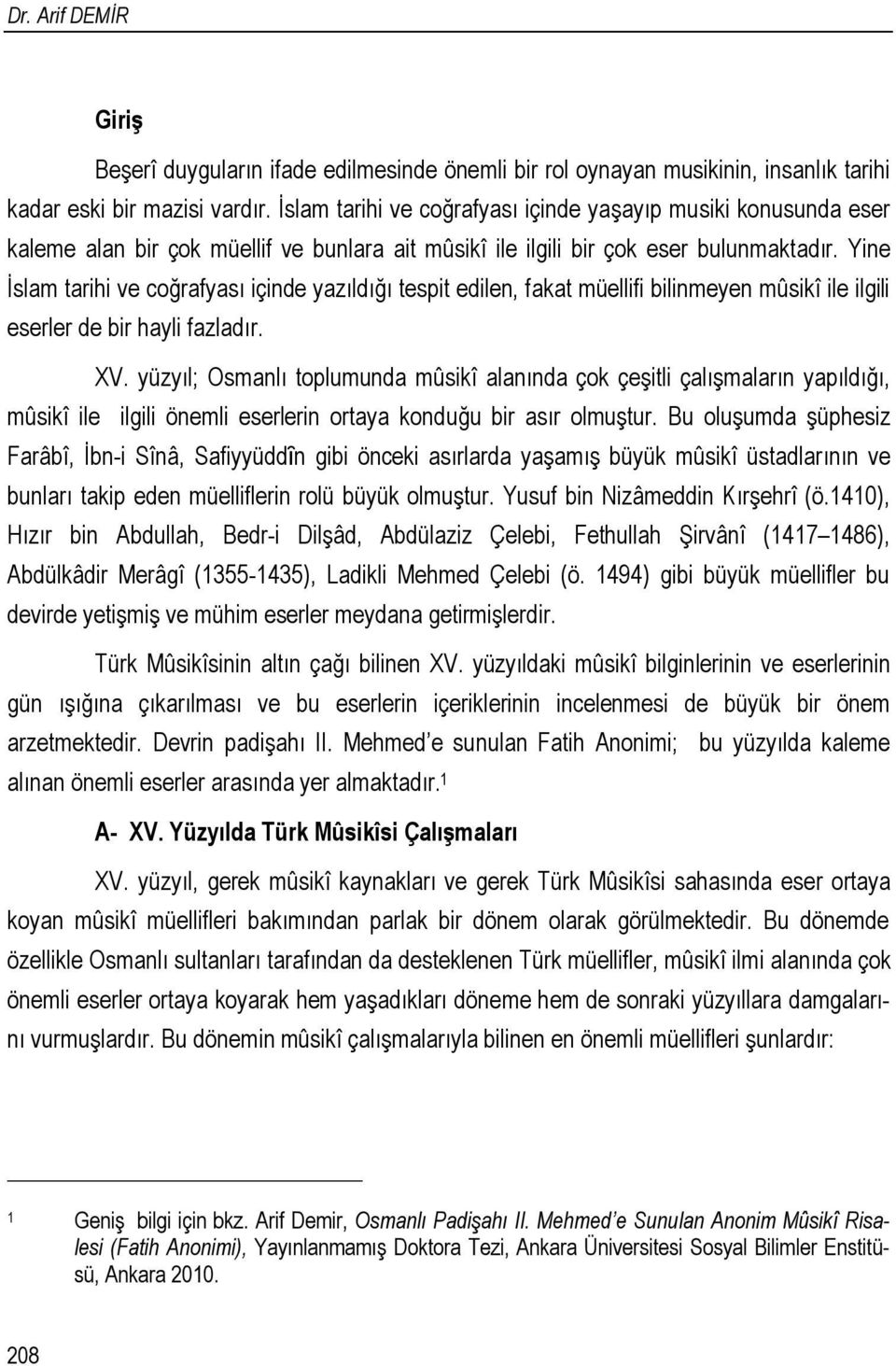 Yine İslam tarihi ve coğrafyası içinde yazıldığı tespit edilen, fakat müellifi bilinmeyen mûsikî ile ilgili eserler de bir hayli fazladır. XV.