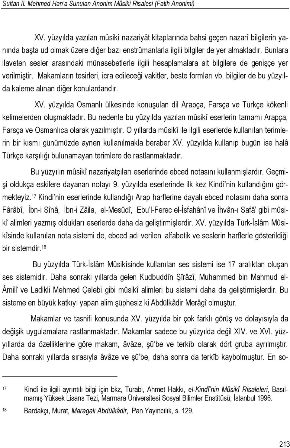 Bunlara ilaveten sesler arasındaki münasebetlerle ilgili hesaplamalara ait bilgilere de genişçe yer verilmiştir. Makamların tesirleri, icra edileceği vakitler, beste formları vb.