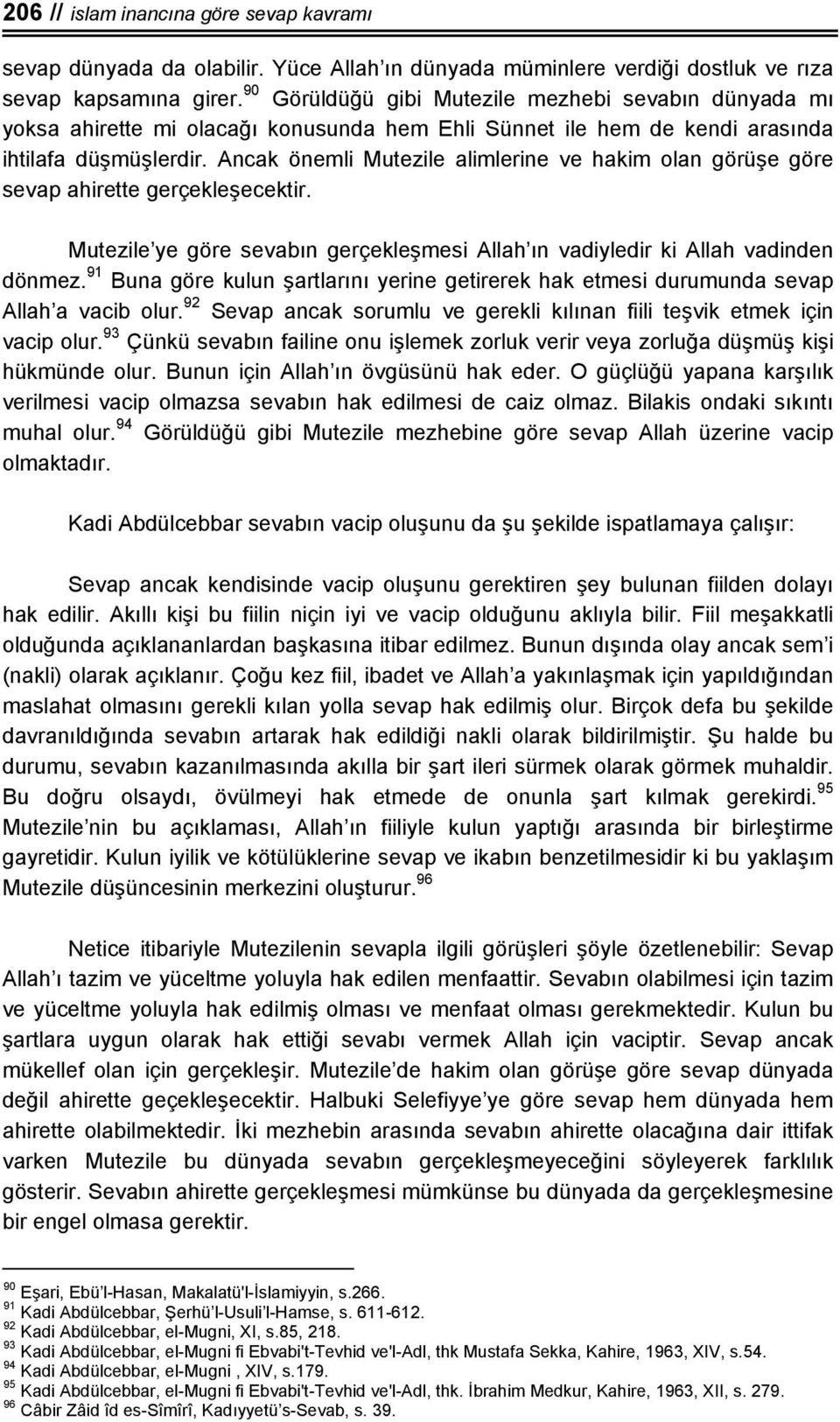 Ancak önemli Mutezile alimlerine ve hakim olan görüşe göre sevap ahirette gerçekleşecektir. Mutezile ye göre sevabın gerçekleşmesi Allah ın vadiyledir ki Allah vadinden dönmez.