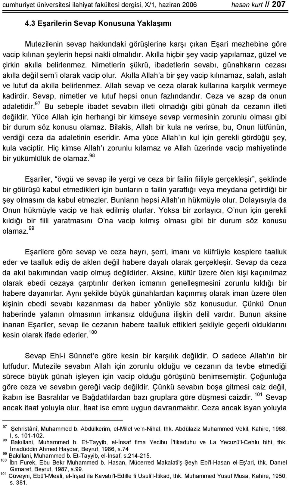 Akılla hiçbir şey vacip yapılamaz, güzel ve çirkin akılla belirlenmez. Nimetlerin şükrü, ibadetlerin sevabı, günahkarın cezası akılla değil sem i olarak vacip olur.