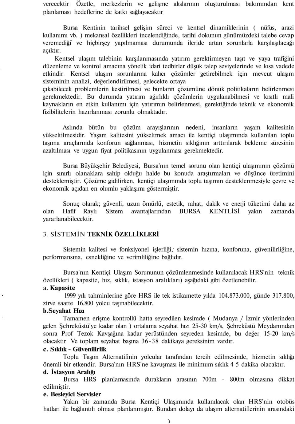 ) mekansal özellikleri incelendiğinde, tarihi dokunun günümüzdeki talebe cevap veremediği ve hiçbirşey yapılmaması durumunda ileride artan sorunlarla karşılaşılacağı açıktır.