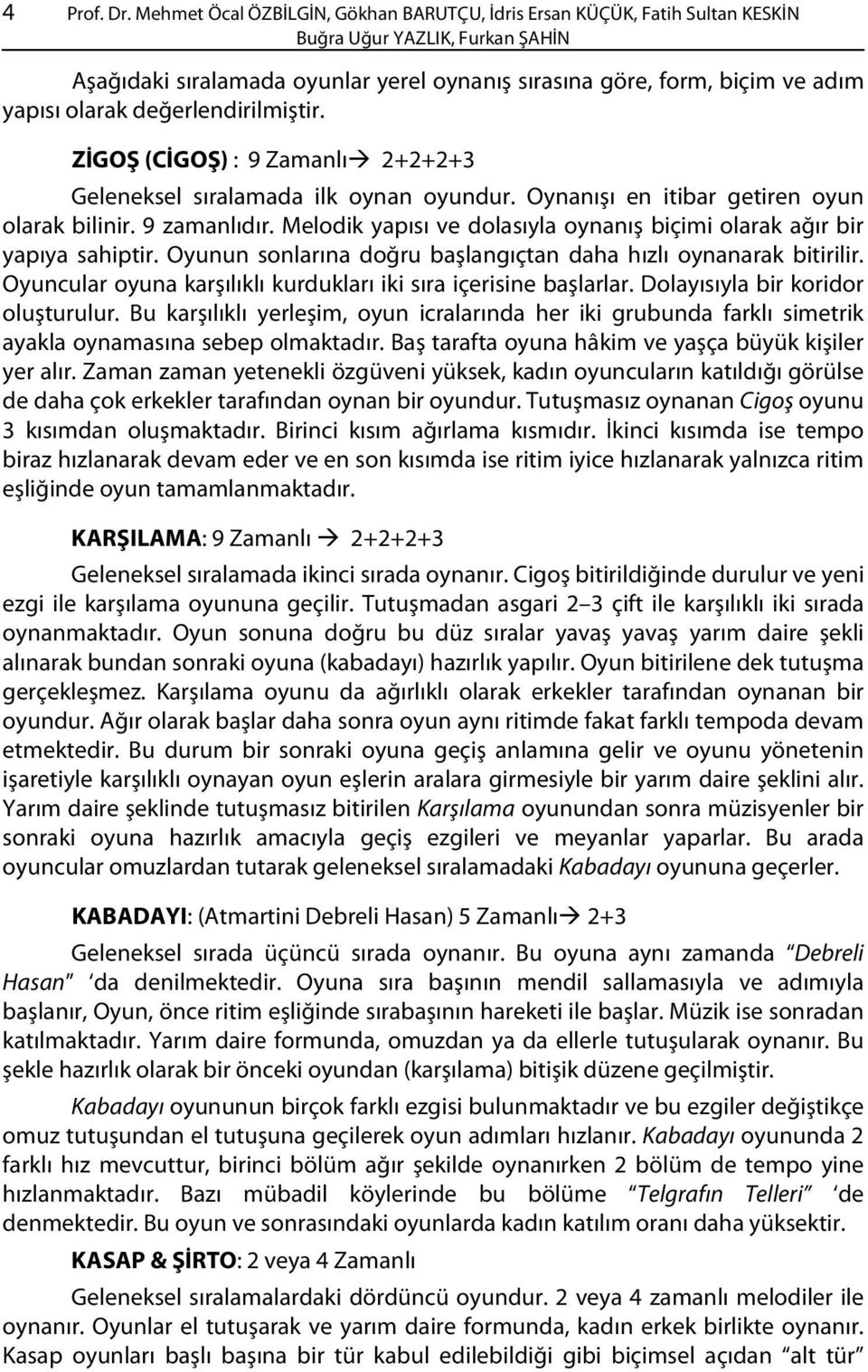 olarak değerlendirilmiştir. ZİGOŞ (CİGOŞ) : 9 Zamanlı 2+2+2+3 Geleneksel sıralamada ilk oynan oyundur. Oynanışı en itibar getiren oyun olarak bilinir. 9 zamanlıdır.