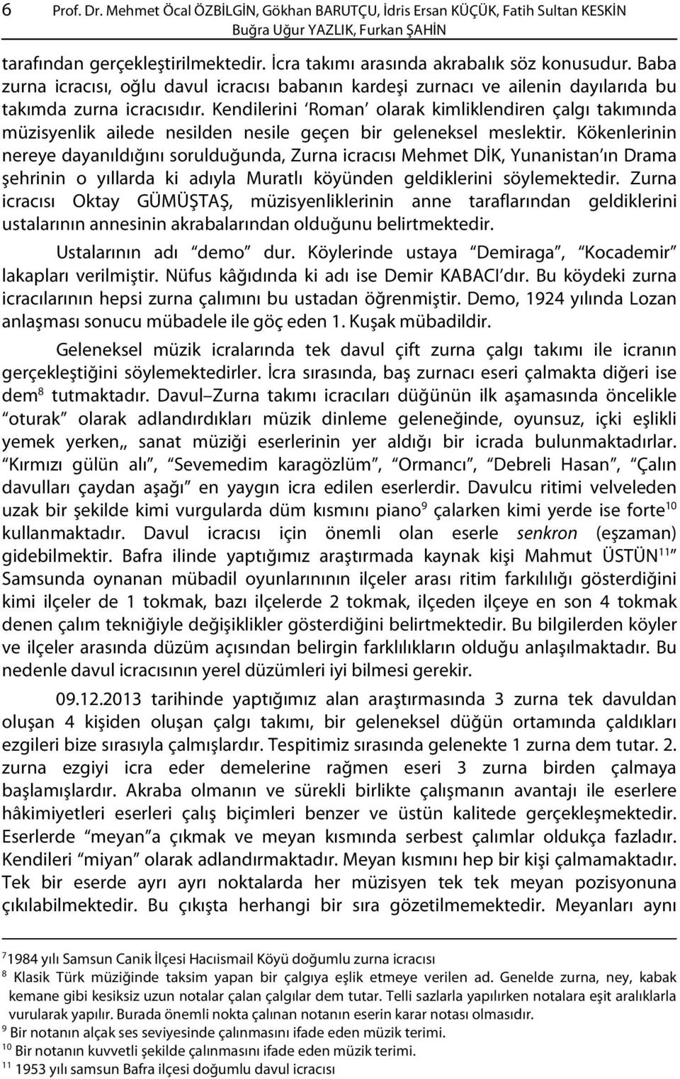 Kendilerini Roman olarak kimliklendiren çalgı takımında müzisyenlik ailede nesilden nesile geçen bir geleneksel meslektir.