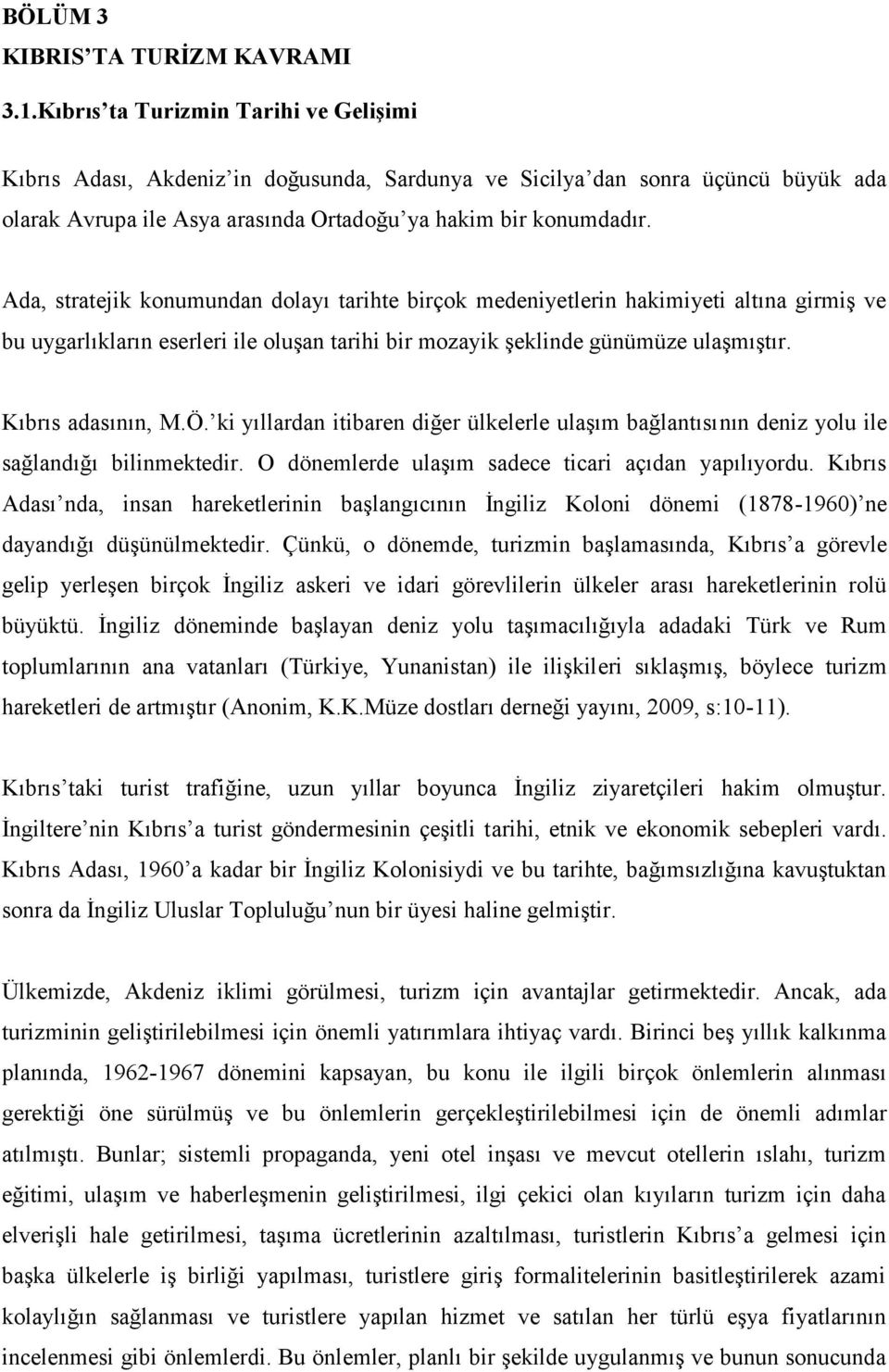 Ada, stratejik konumundan dolayı tarihte birçok medeniyetlerin hakimiyeti altına girmiş ve bu uygarlıkların eserleri ile oluşan tarihi bir mozayik şeklinde günümüze ulaşmıştır. Kıbrıs adasının, M.Ö.