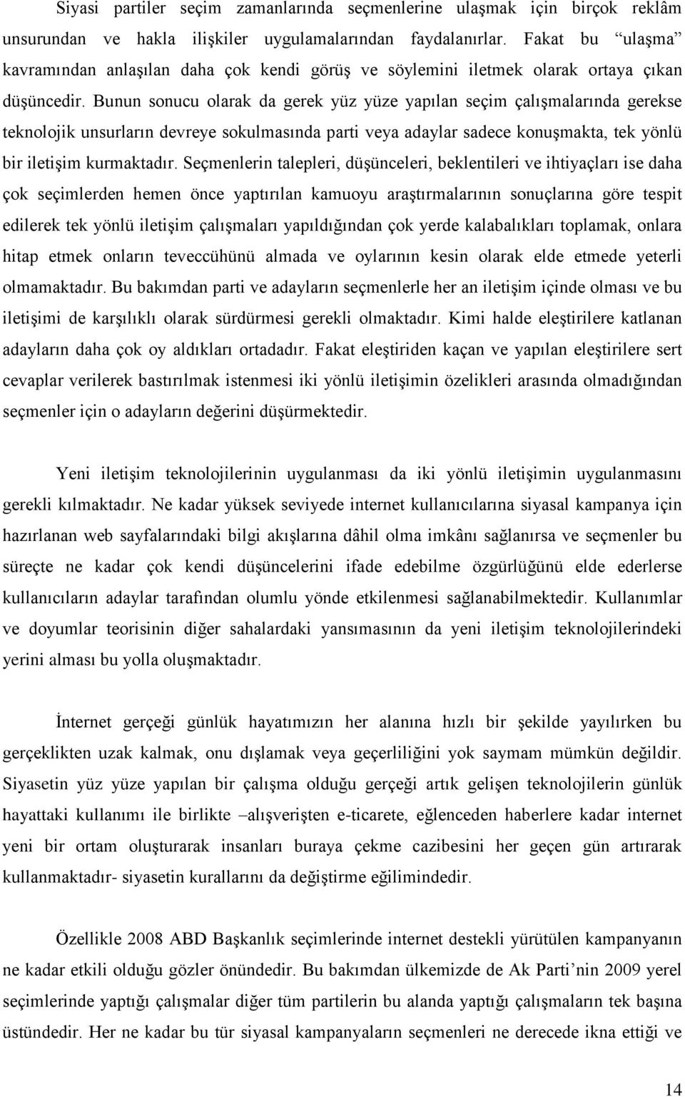 Bunun sonucu olarak da gerek yüz yüze yapılan seçim çalışmalarında gerekse teknolojik unsurların devreye sokulmasında parti veya adaylar sadece konuşmakta, tek yönlü bir iletişim kurmaktadır.