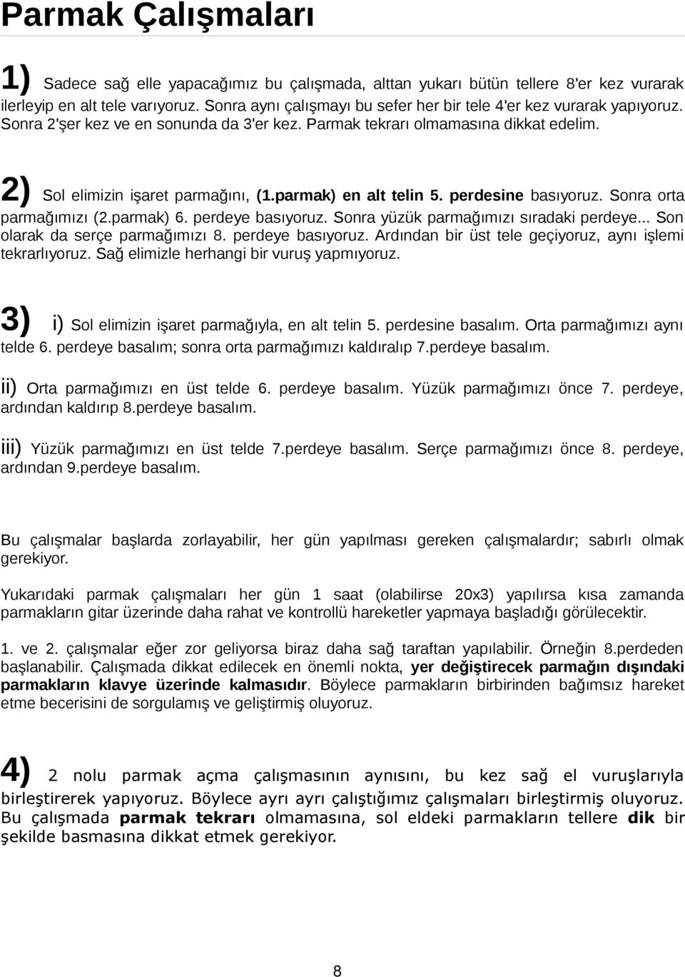 parmak) en alt telin 5. perdesine basıyoruz. Sonra orta parmağımızı (2.parmak) 6. perdeye basıyoruz. Sonra yüzük parmağımızı sıradaki perdeye... Son olarak da serçe parmağımızı 8. perdeye basıyoruz. rdından bir üst tele geçiyoruz, aynı işlemi tekrarlıyoruz.