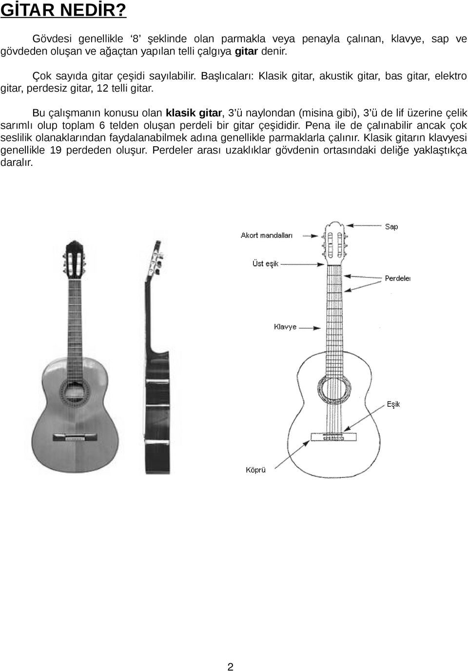 Bu çalışmanın konusu olan klasik gitar, 3 ü naylondan (misina gibi), 3 ü de lif üzerine çelik sarımlı olup toplam 6 telden oluşan perdeli bir gitar çeşididir.