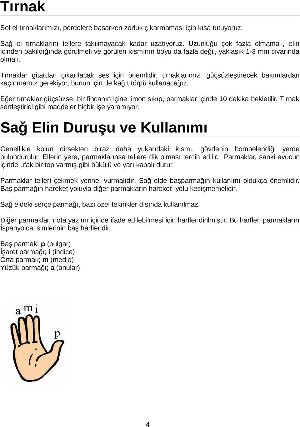 Tırnaklar gitardan çıkarılacak ses için önemlidir, tırnaklarımızı güçsüzleştirecek bakımlardan kaçınmamız gerekiyor, bunun için de kağıt törpü kullanacağız.