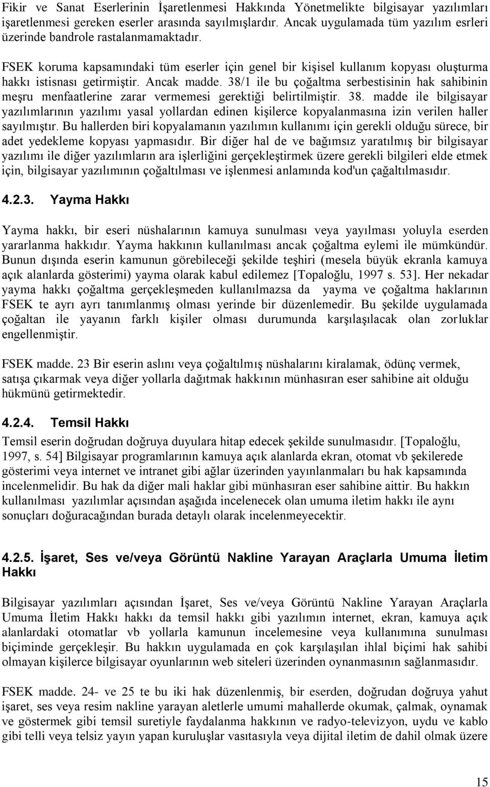 Ancak madde. 38/1 ile bu çoğaltma serbestisinin hak sahibinin meşru menfaatlerine zarar vermemesi gerektiği belirtilmiştir. 38. madde ile bilgisayar yazılımlarının yazılımı yasal yollardan edinen kişilerce kopyalanmasına izin verilen haller sayılmıştır.