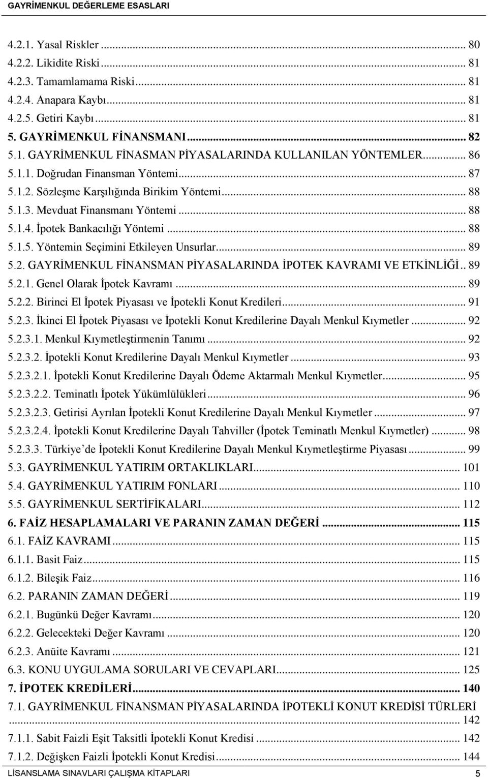 .. 89 5.2. GAYRİMENKUL FİNANSMAN PİYASALARINDA İPOTEK KAVRAMI VE ETKİNLİĞİ.. 89 5.2.1. Genel Olarak İpotek Kavramı... 89 5.2.2. Birinci El İpotek Piyasası ve İpotekli Konut Kredileri... 91 5.2.3.