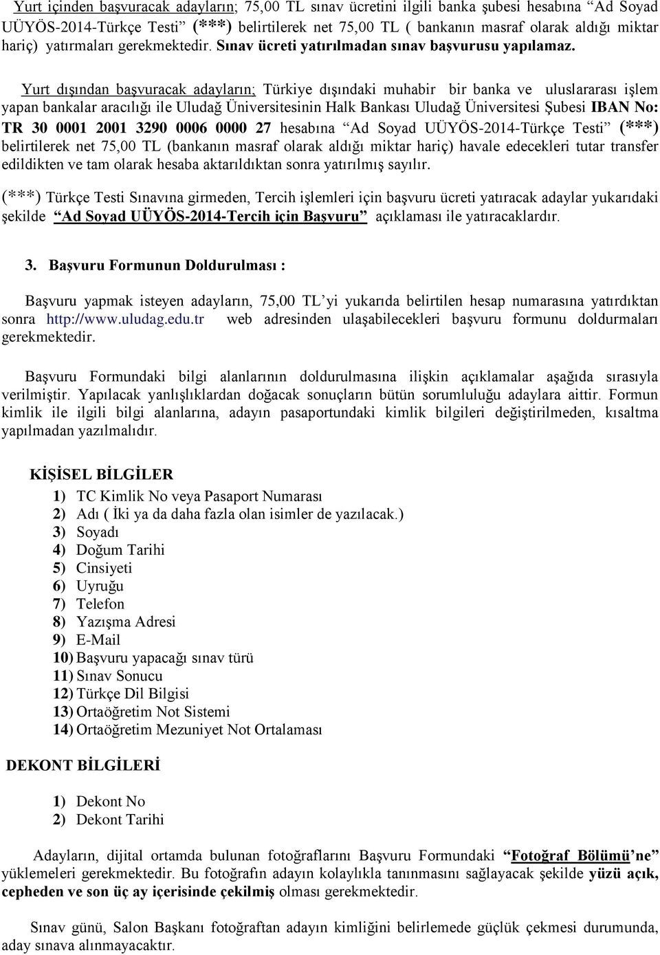 Yurt dışından başvuracak adayların; Türkiye dışındaki muhabir bir banka ve uluslararası işlem yapan bankalar aracılığı ile Uludağ Üniversitesinin Halk Bankası Uludağ Üniversitesi Şubesi IBAN No: TR