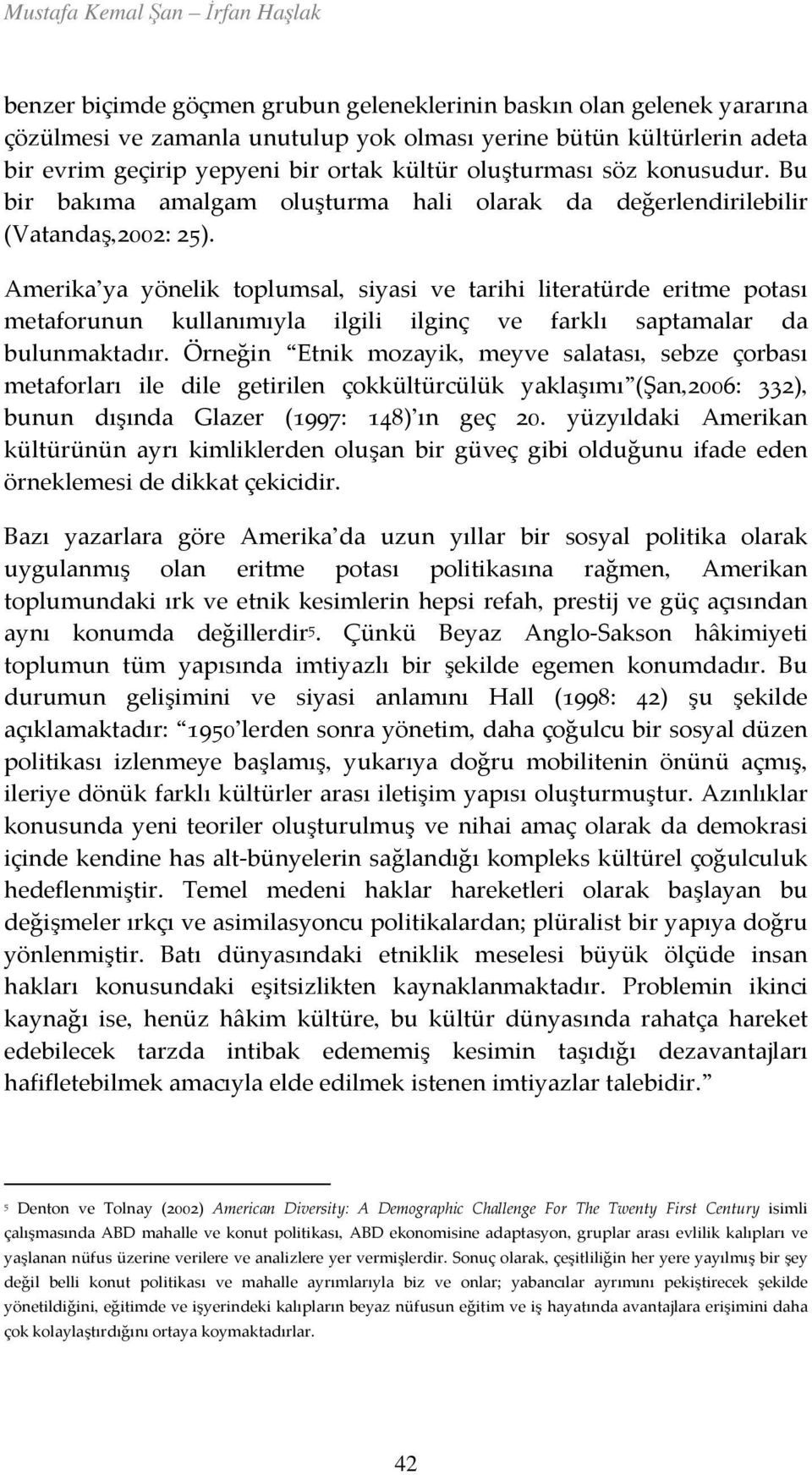 Amerika ya yönelik toplumsal, siyasi ve tarihi literatürde eritme potası metaforunun kullanımıyla ilgili ilginç ve farklı saptamalar da bulunmaktadır.