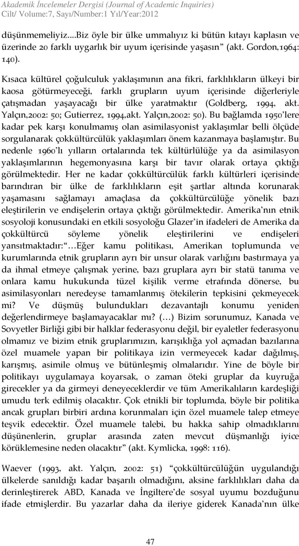 Kısaca kültürel çoğulculuk yaklaşımının ana fikri, farklılıkların ülkeyi bir kaosa götürmeyeceği, farklı grupların uyum içerisinde diğerleriyle çatışmadan yaşayacağı bir ülke yaratmaktır (Goldberg,