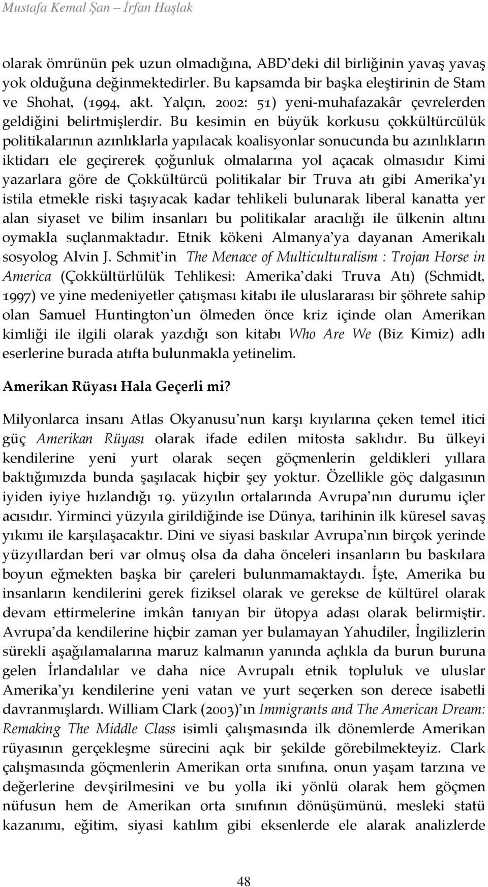 Bu kesimin en büyük korkusu çokkültürcülük politikalarının azınlıklarla yapılacak koalisyonlar sonucunda bu azınlıkların iktidarı ele geçirerek çoğunluk olmalarına yol açacak olmasıdır Kimi yazarlara