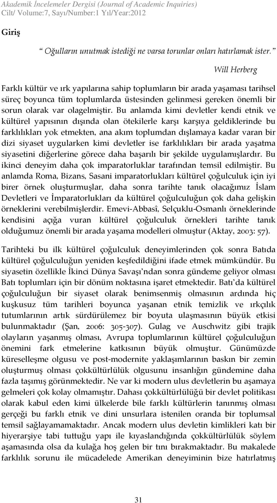 Bu anlamda kimi devletler kendi etnik ve kültürel yapısının dışında olan ötekilerle karşı karşıya geldiklerinde bu farklılıkları yok etmekten, ana akım toplumdan dışlamaya kadar varan bir dizi