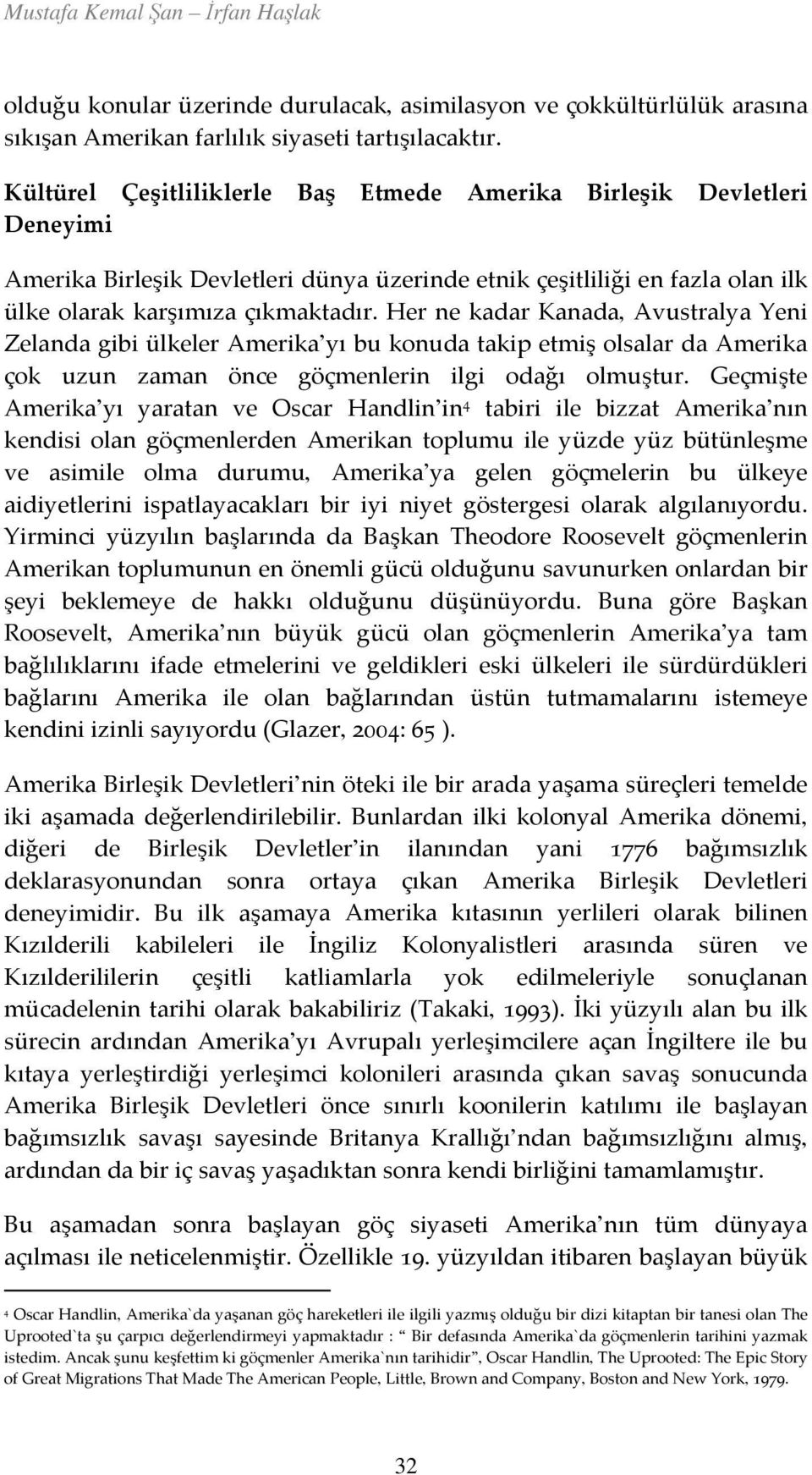 Her ne kadar Kanada, Avustralya Yeni Zelanda gibi ülkeler Amerika yı bu konuda takip etmiş olsalar da Amerika çok uzun zaman önce göçmenlerin ilgi odağı olmuştur.