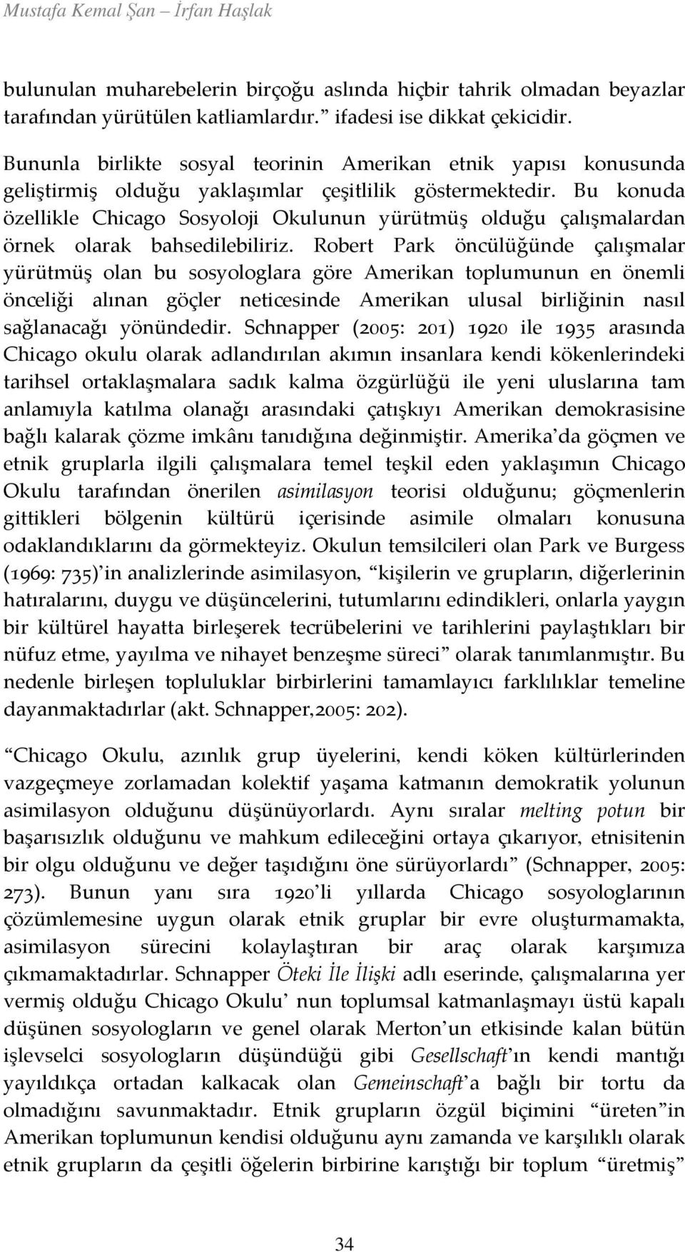 Bu konuda özellikle Chicago Sosyoloji Okulunun yürütmüş olduğu çalışmalardan örnek olarak bahsedilebiliriz.