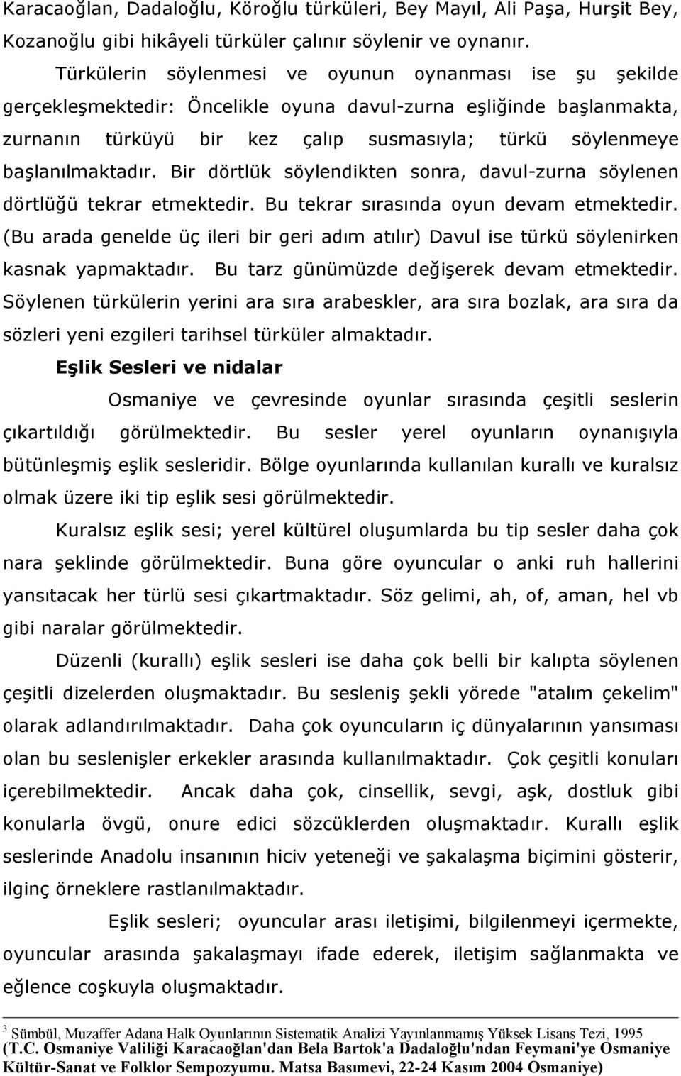 başlanılmaktadır. Bir dörtlük söylendikten sonra, davul-zurna söylenen dörtlüğü tekrar etmektedir. Bu tekrar sırasında oyun devam etmektedir.