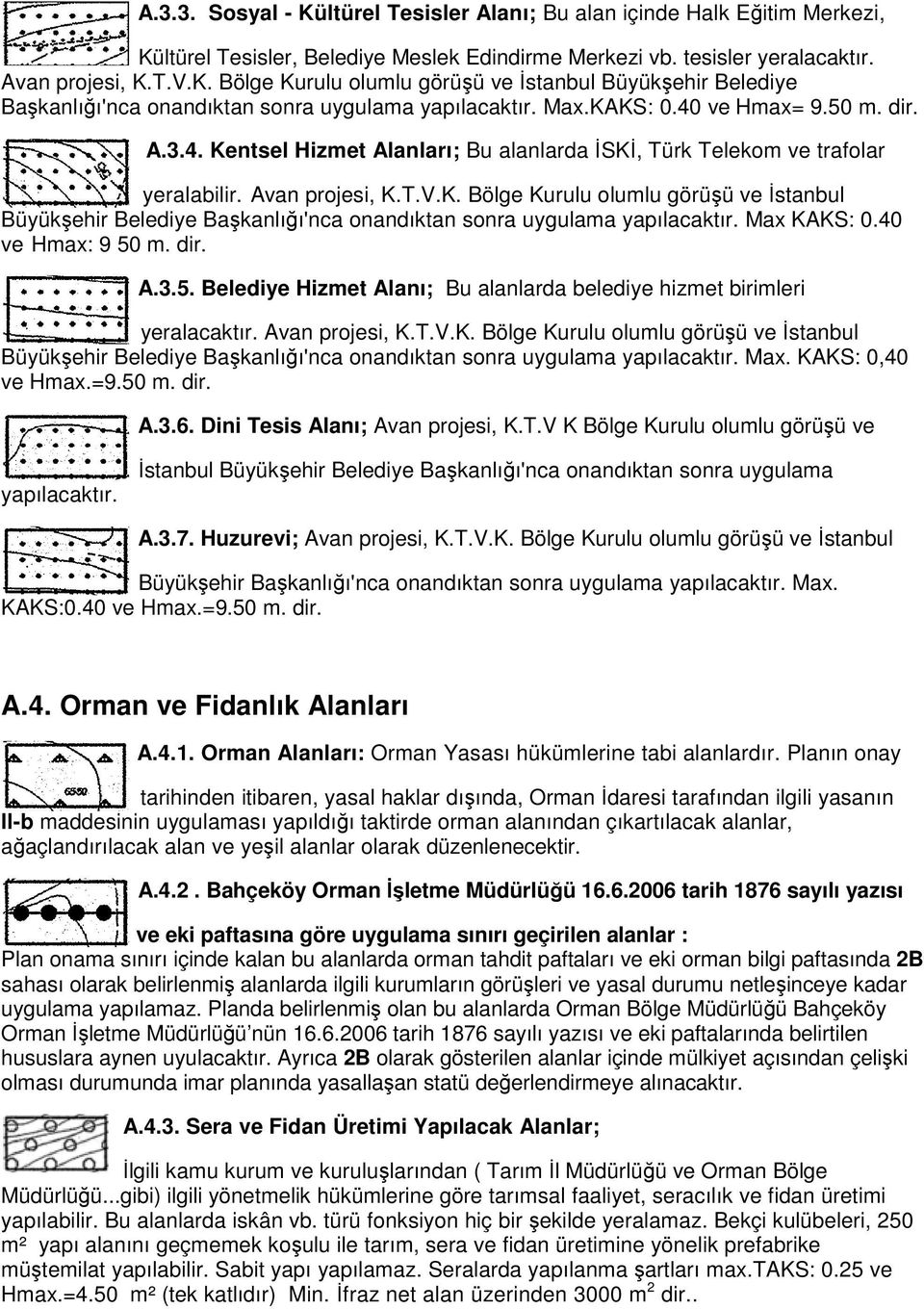 Max KAKS: 0.40 ve Hmax: 9 50 m. dir. A.3.5. Belediye Hizmet Alanı; Bu alanlarda belediye hizmet birimleri yeralacaktır. Avan projesi, K.T.V.K. Bölge Kurulu olumlu görüşü ve İstanbul Büyükşehir Belediye Başkanlığı'nca ı'nca onandıktan sonra uygulama yapılacaktır.