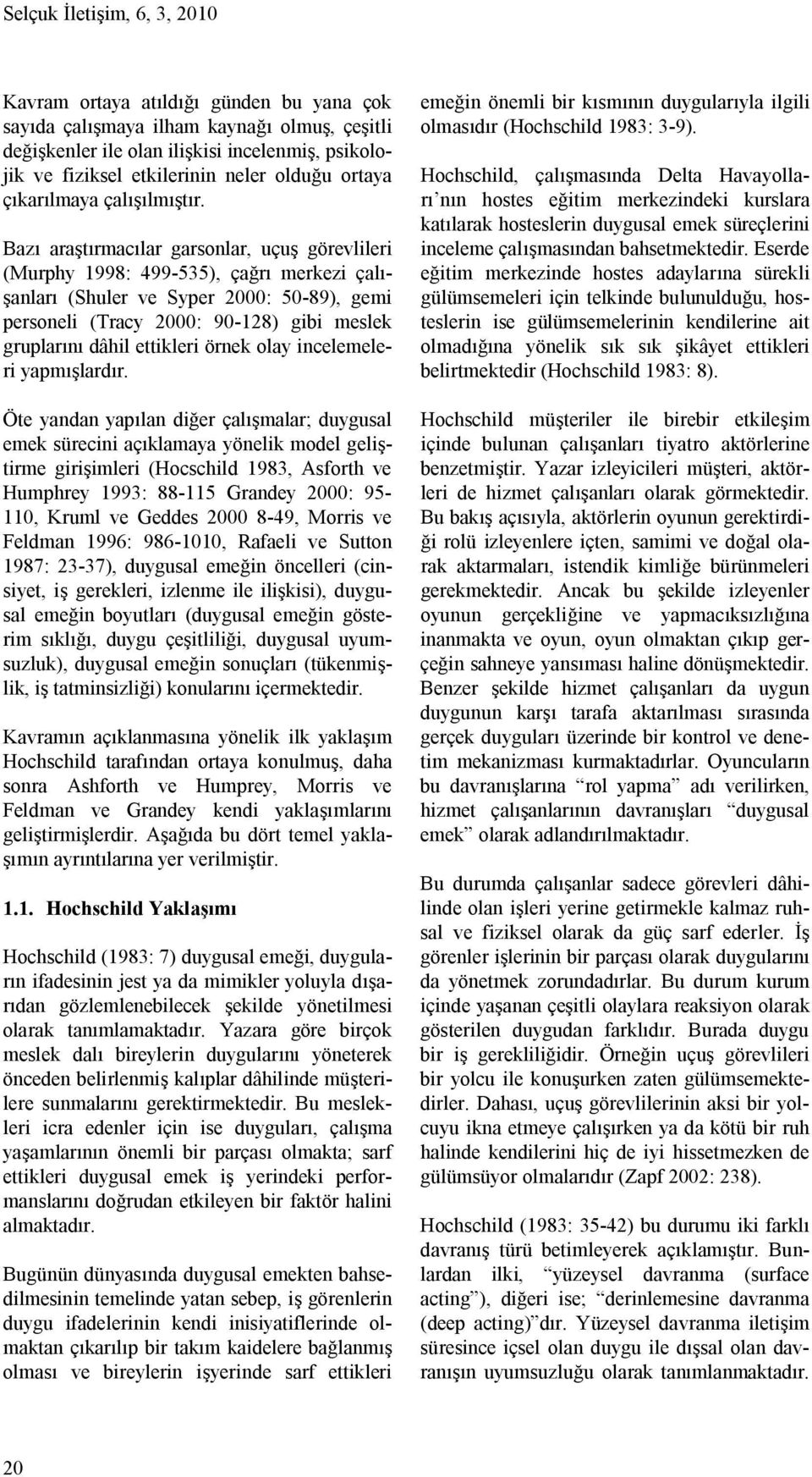 Bazı araştırmacılar garsonlar, uçuş görevlileri (Murphy 1998: 499-535), çağrı merkezi çalışanları (Shuler ve Syper 2000: 50-89), gemi personeli (Tracy 2000: 90-128) gibi meslek gruplarını dâhil