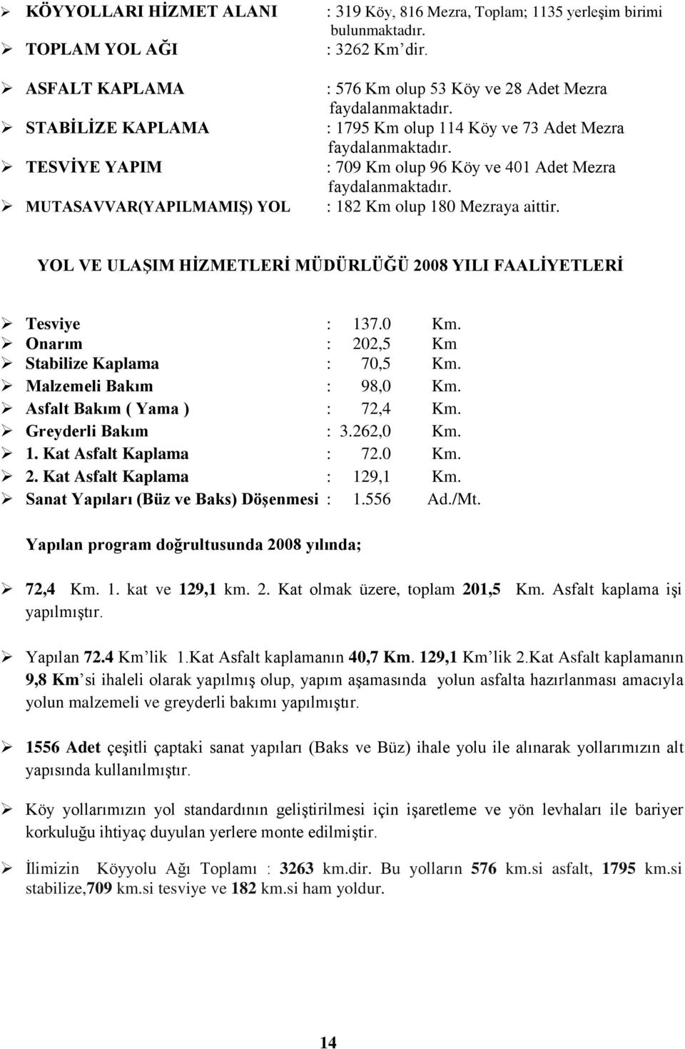 : 182 Km olup 180 Mezraya aittir. YOL VE ULAġIM HĠZMETLERĠ MÜDÜRLÜĞÜ 2008 YILI FAALĠYETLERĠ Tesviye : 137.0 Km. Onarım : 202,5 Km Stabilize Kaplama : 70,5 Km. Malzemeli Bakım : 98,0 Km.