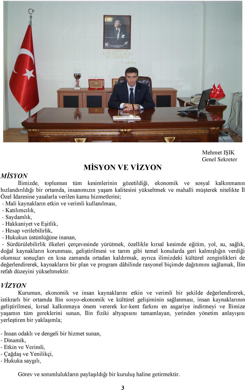 - Hesap verilebilirlik, - Hukukun üstünlüğüne inanan, - Sürdürülebilirlik ilkeleri çerçevesinde yürütmek, özellikle kırsal kesimde eğitim, yol, su, sağlık, doğal kaynakların korunması, geliģtirilmesi