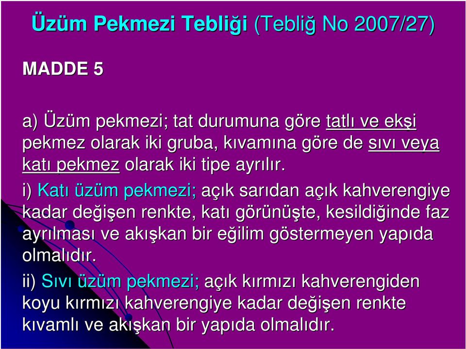 i) Katı üzüm pekmezi; açık sarıdan açık kahverengiye kadar değişen en renkte, katı görünüşte, kesildiğinde inde faz ayrılmas