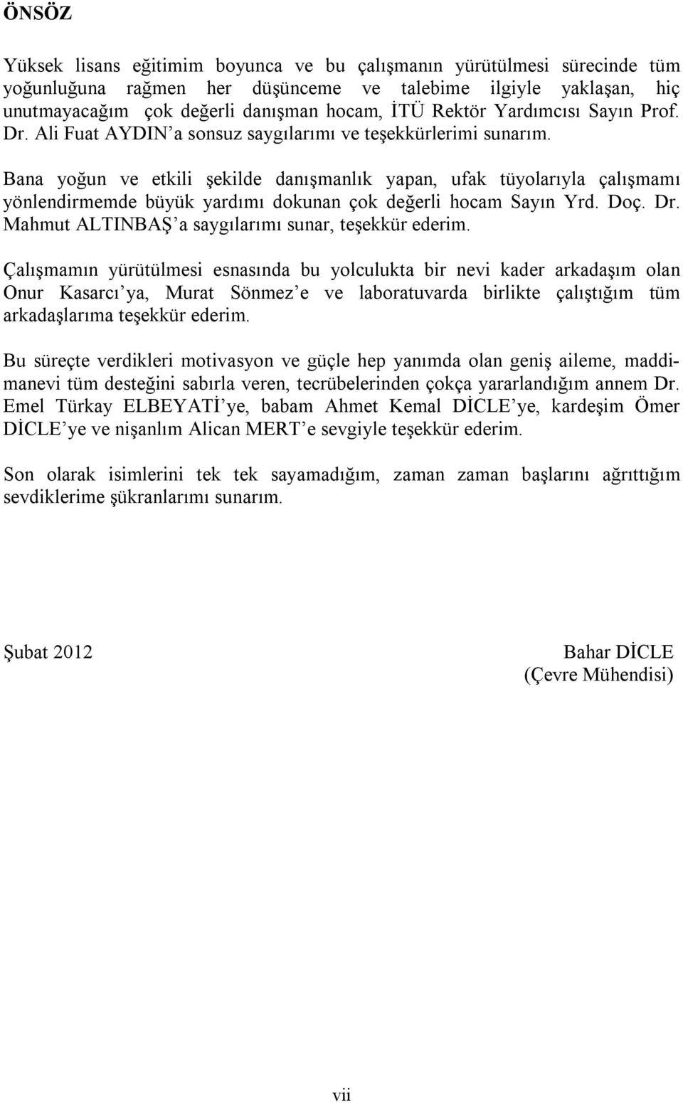 Bana yoğun ve etkili şekilde danışmanlık yapan, ufak tüyolarıyla çalışmamı yönlendirmemde büyük yardımı dokunan çok değerli hocam Sayın Yrd. Doç. Dr.